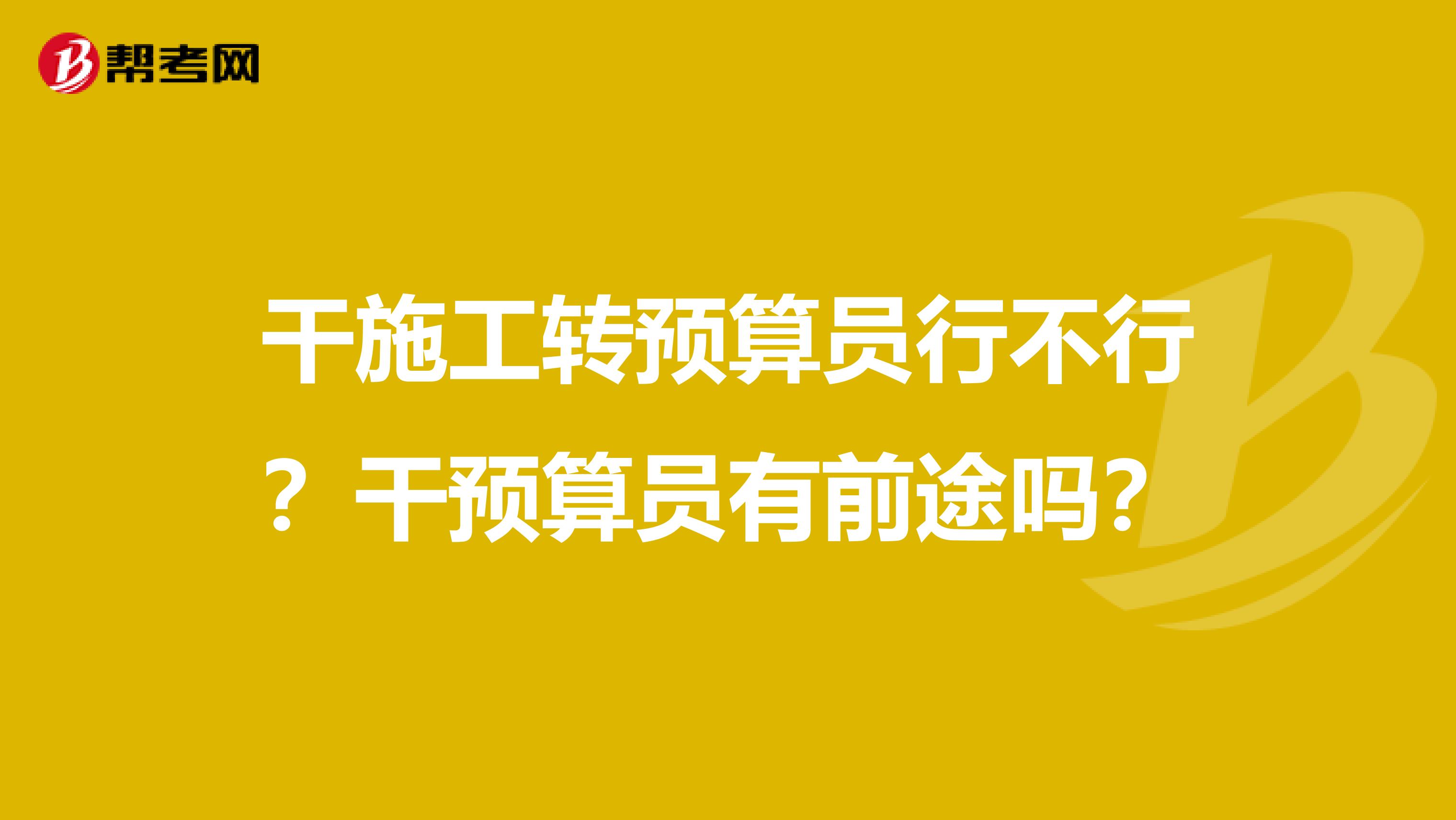 干施工转预算员行不行?干预算员有前途吗?