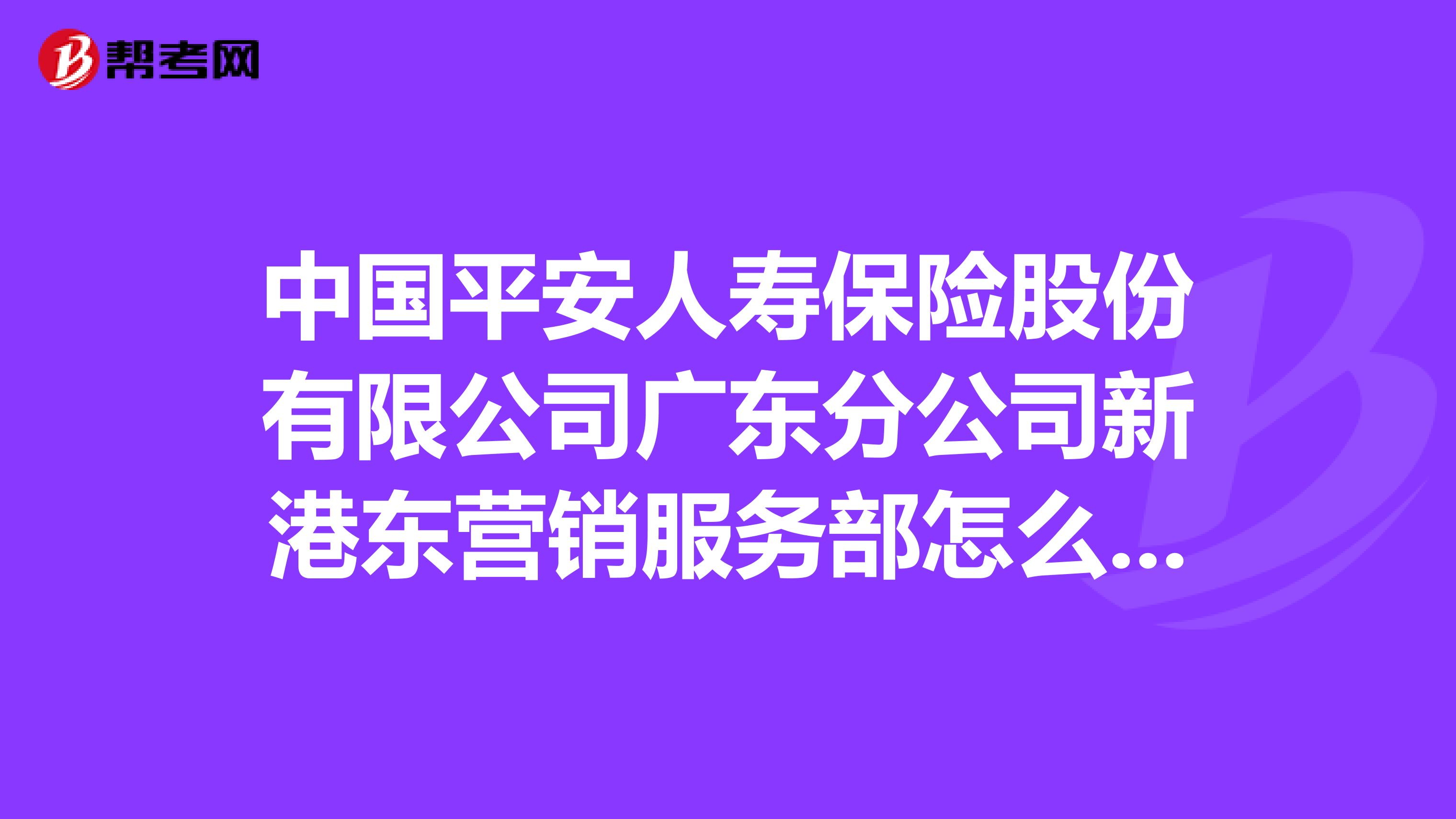 中国平安人寿保险股份有限公司广东分公司新港东营销服务部怎么样？