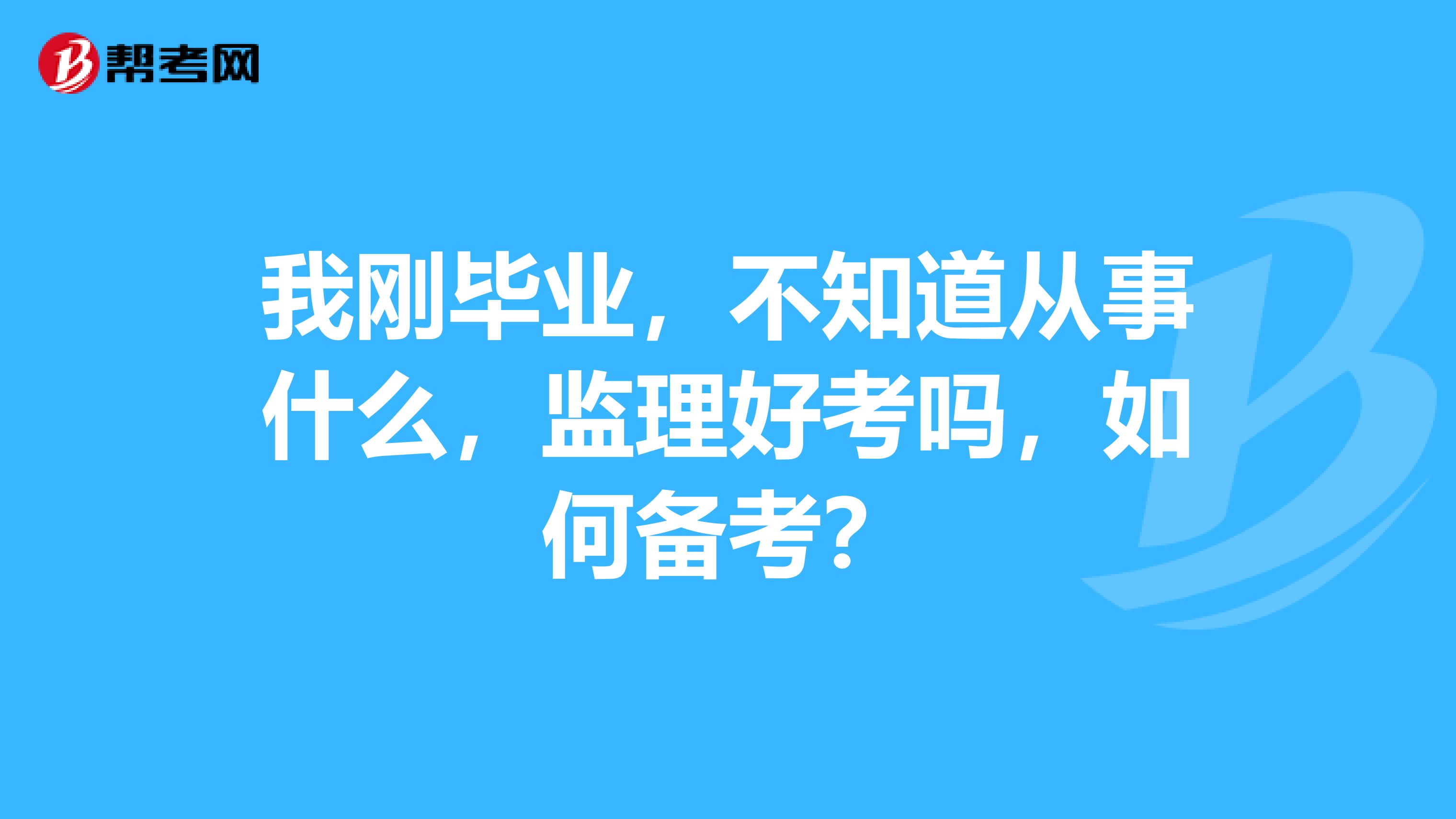 我刚毕业，不知道从事什么，监理好考吗，如何备考？