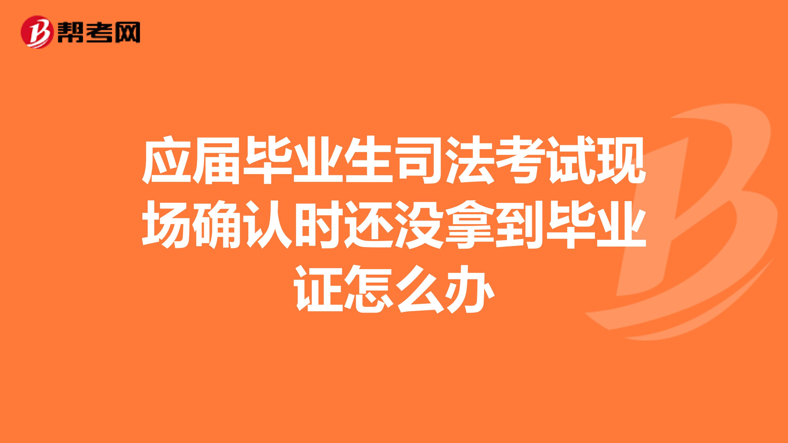 應屆畢業生司法考試現場確認時還沒拿到畢業證怎么辦