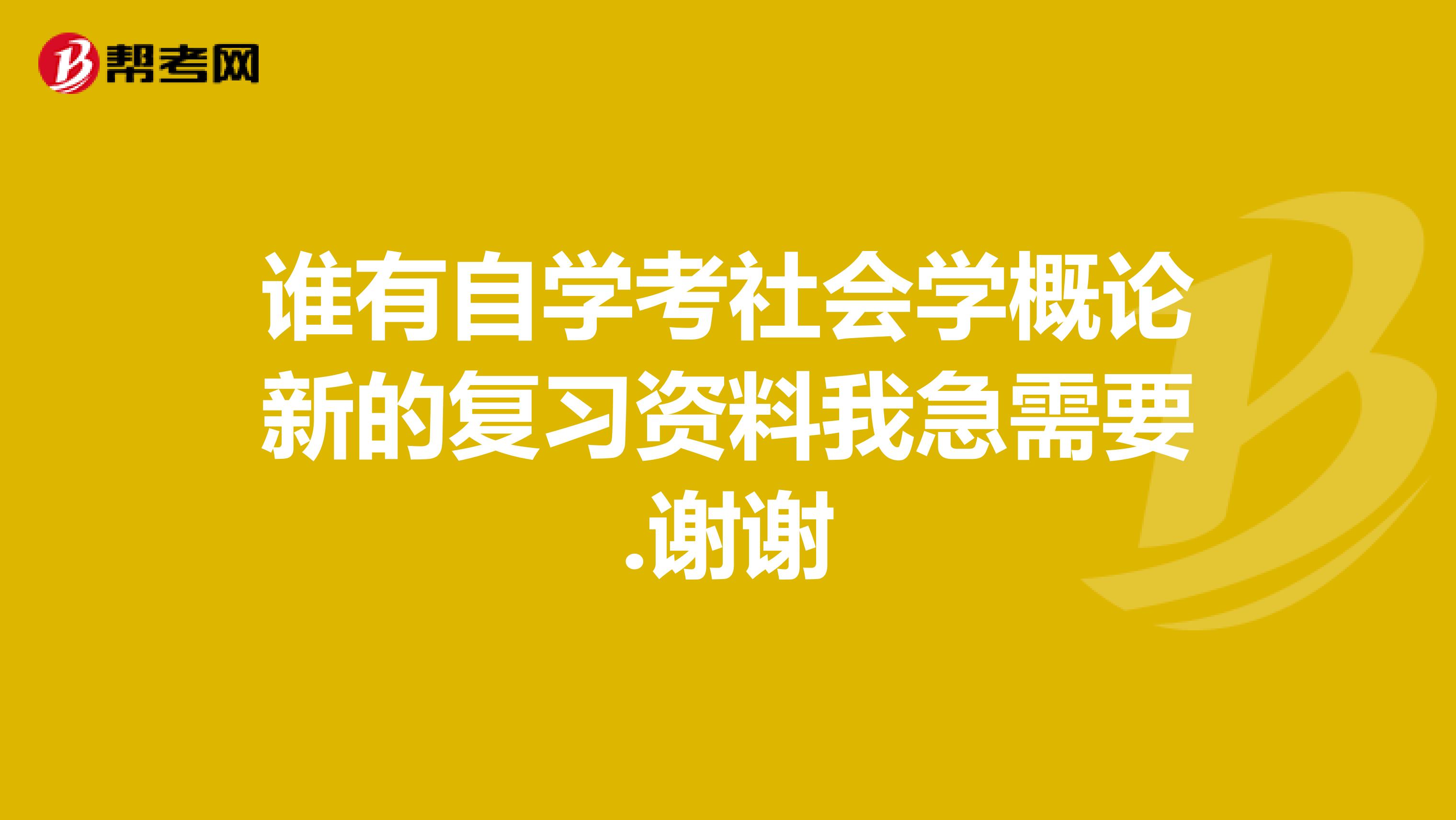 谁有自学考社会学概论新的复习资料我急需要.谢谢