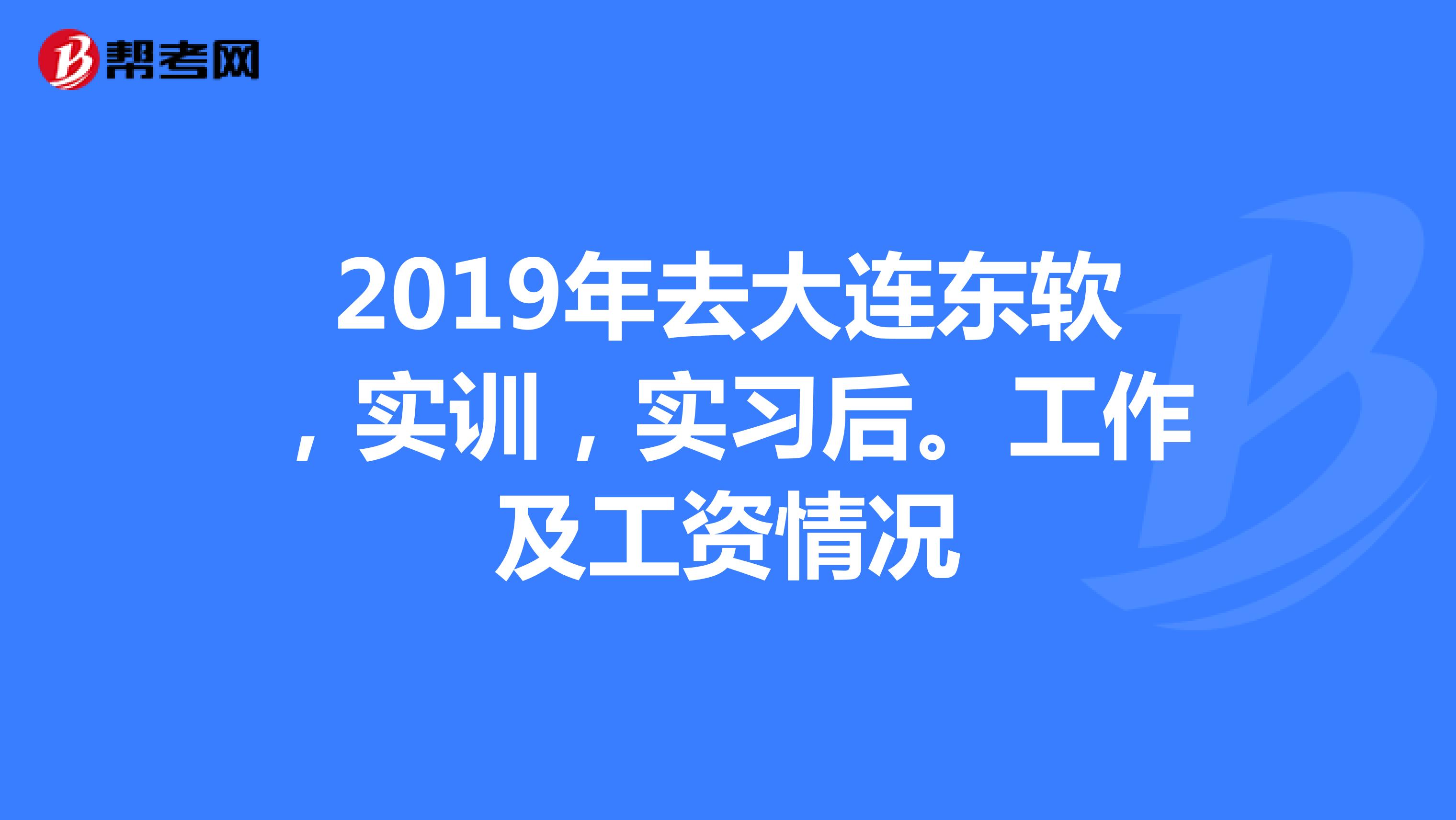 2019年去大連東軟,實訓,實習後.工作及工資情況