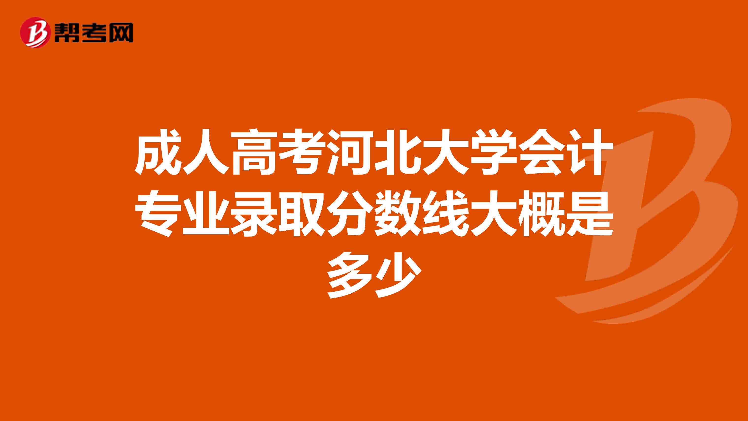 成人高考河北大学会计专业录取分数线大概是多少