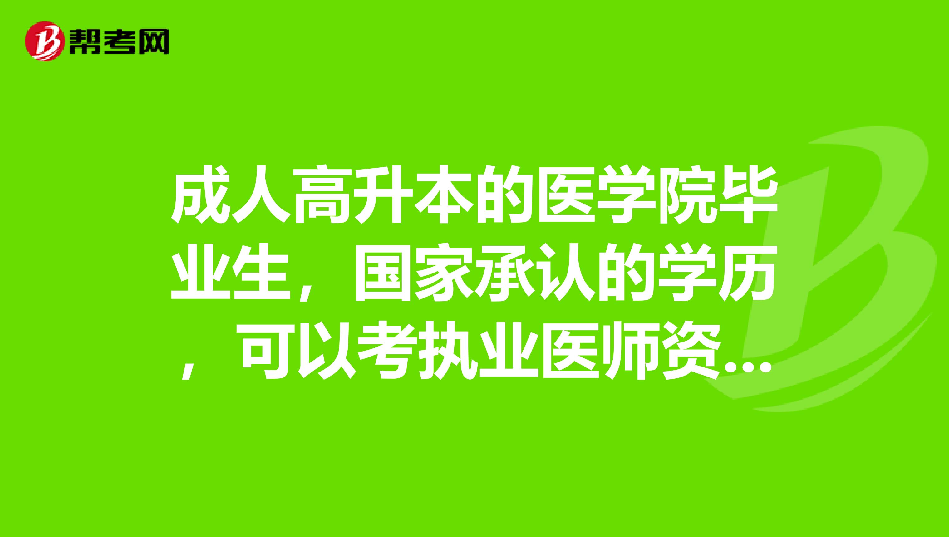 成人高升本的医学院毕业生，国家承认的学历，可以考执业医师资格证么？急，谢谢