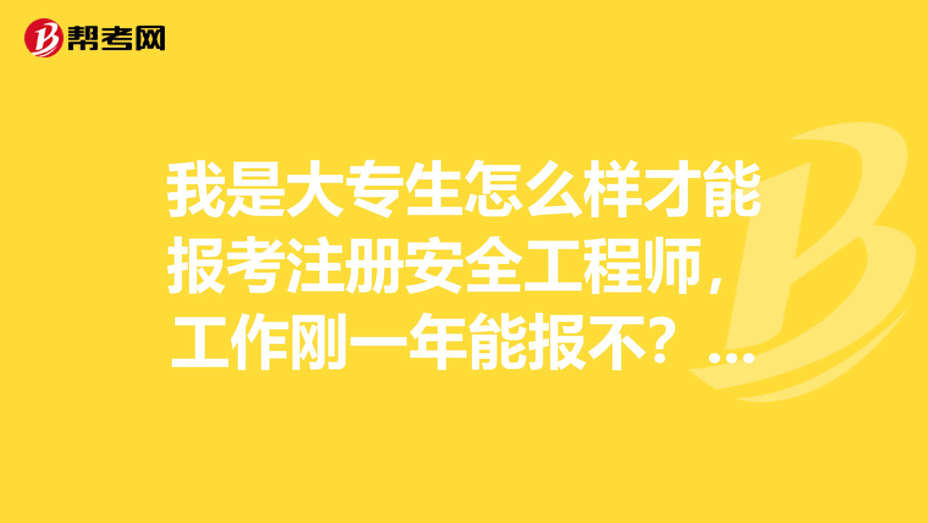 我是大專生怎么樣才能報(bào)考注冊(cè)安全工程師，工作剛一年能報(bào)不？急謝謝