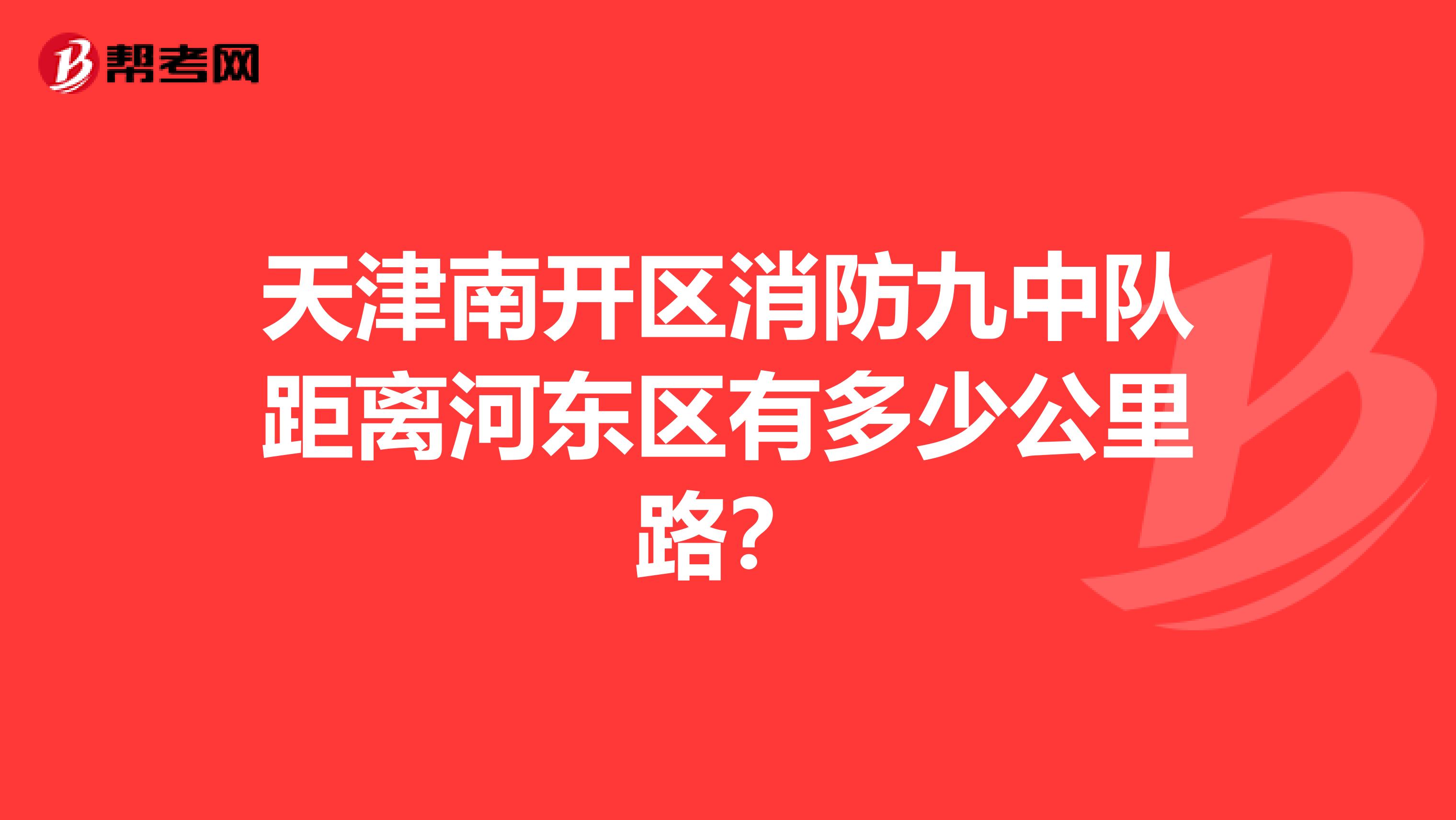天津南开区消防九中队距离河东区有多少公里路？