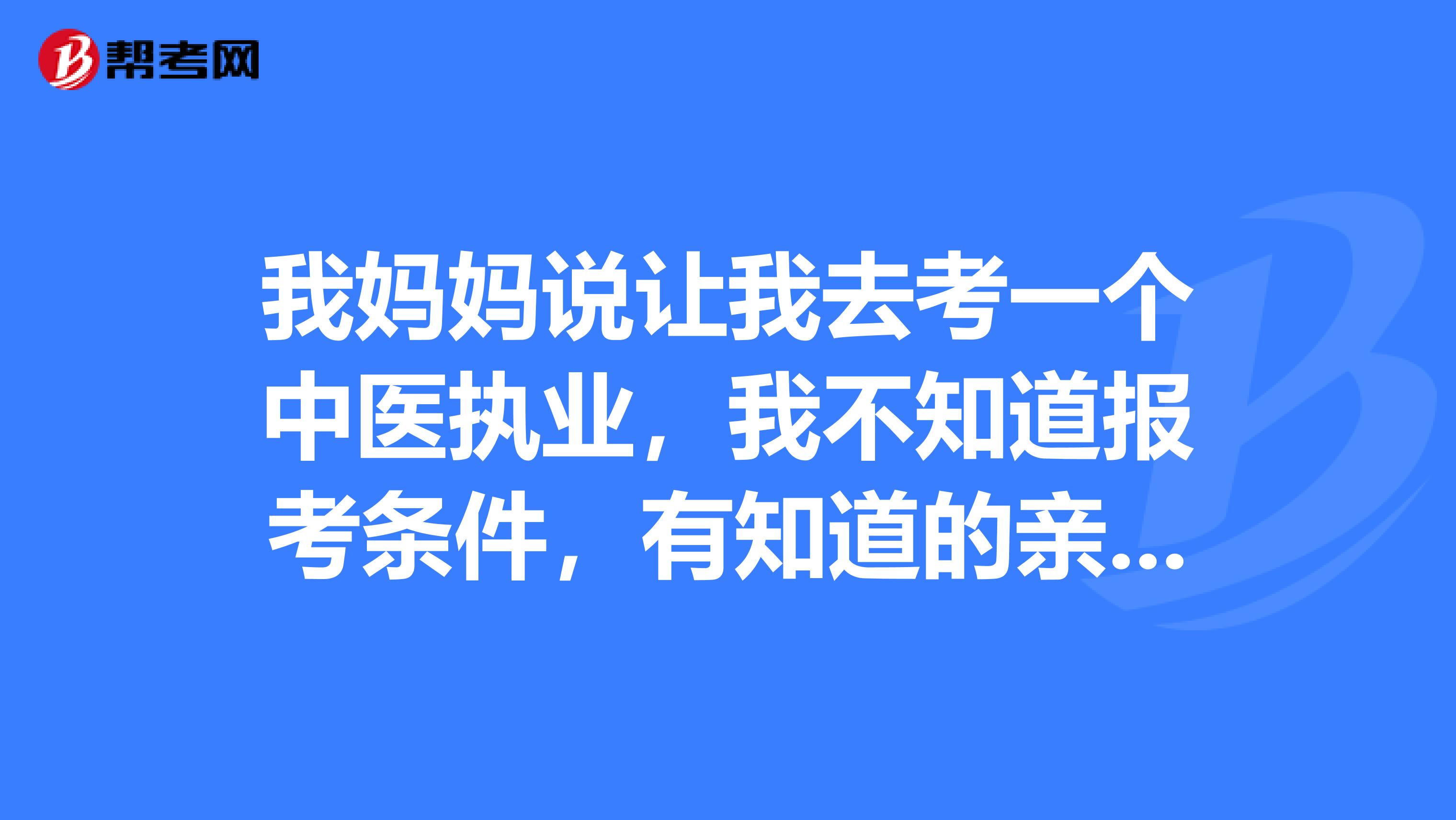 我妈妈说让我去考一个中医执业，我不知道报考条件，有知道的亲吗？