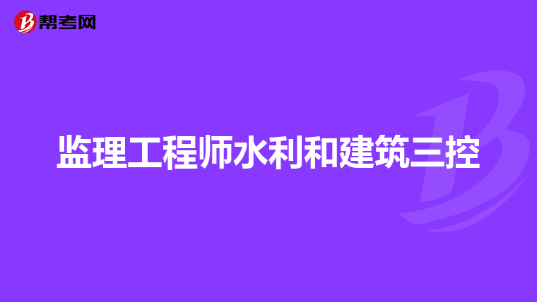 监理工程师水利和建筑三控