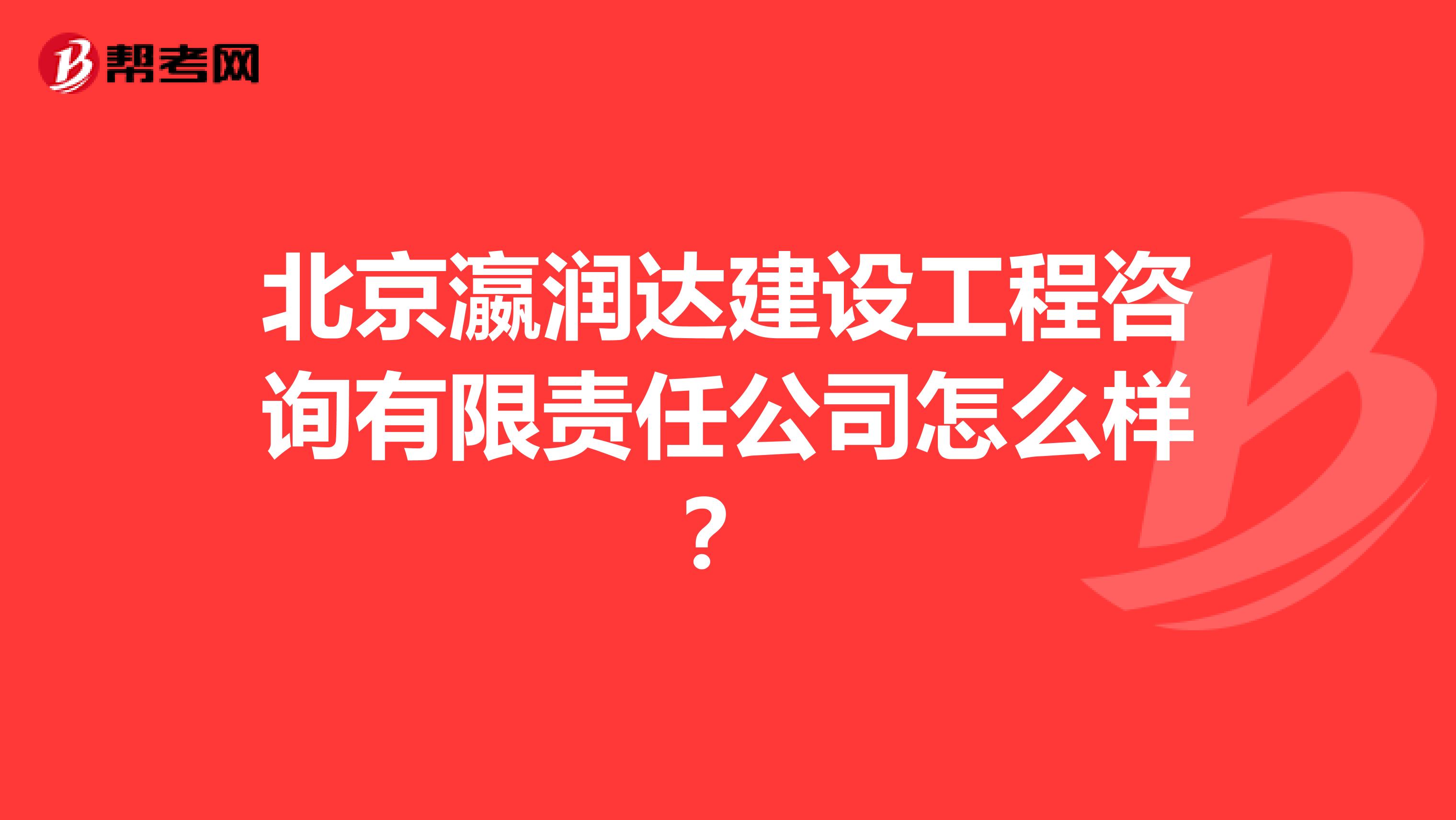 北京瀛润达建设工程咨询有限责任公司怎么样？