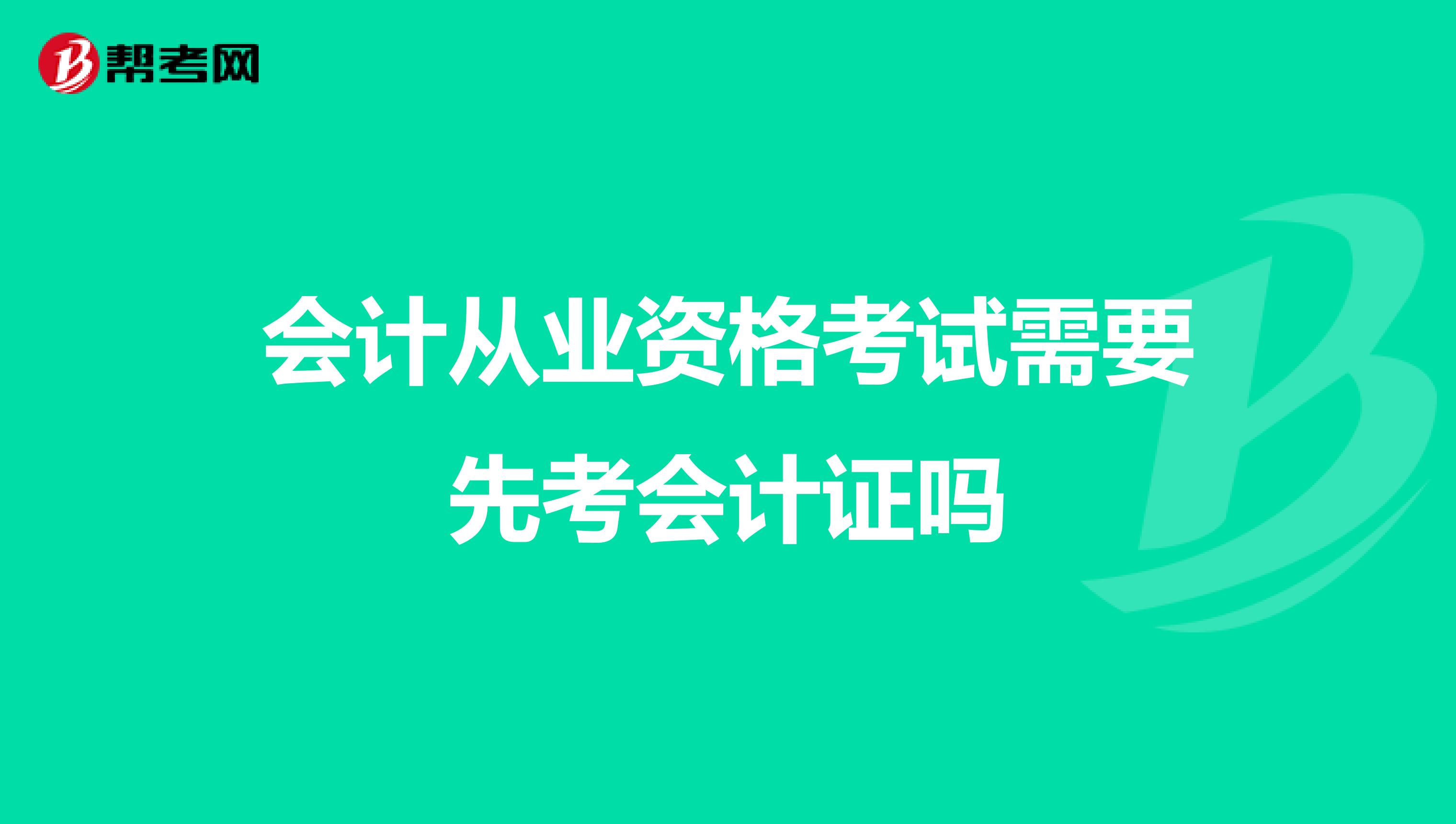 会计从业资格考试需要先考会计证吗
