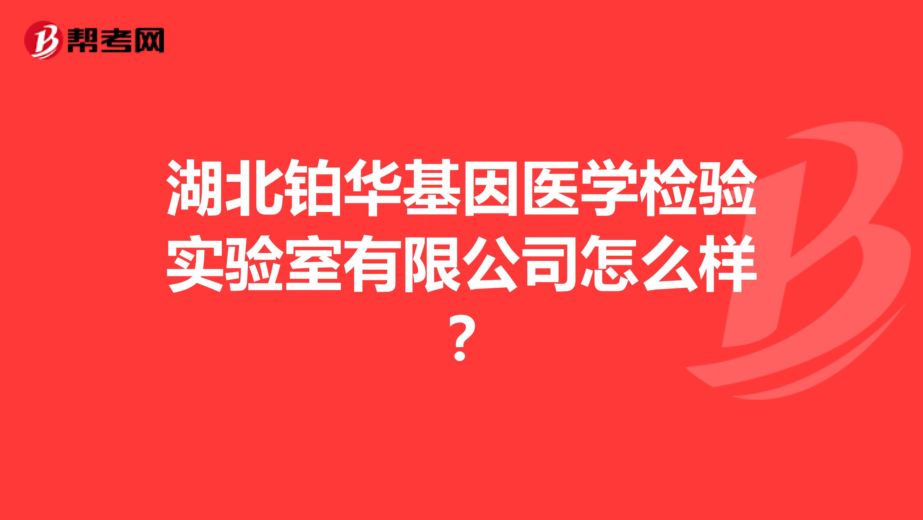 湖北铂华基因医学检验实验室有限公司怎么样?