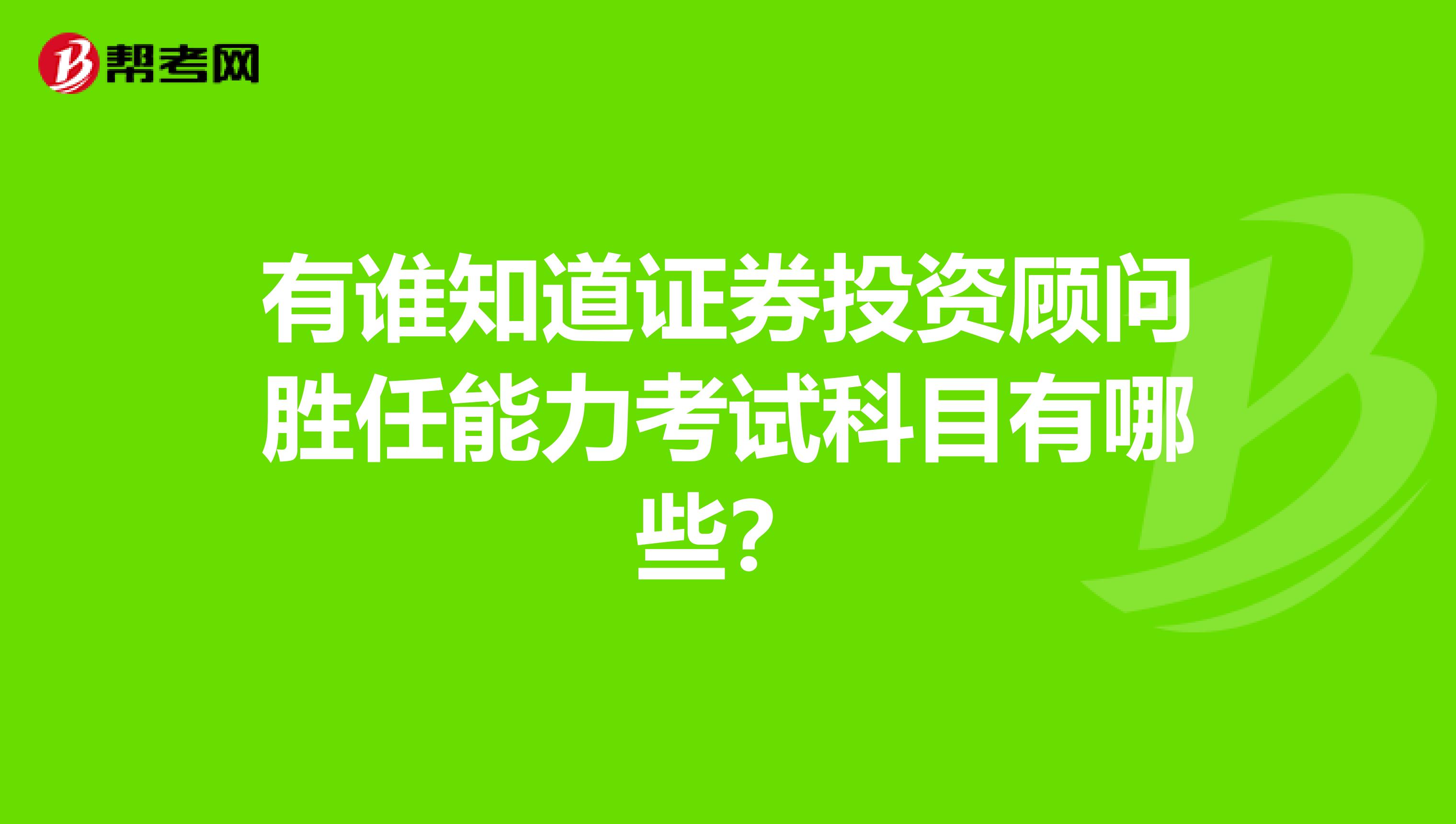有谁知道证券投资顾问胜任能力考试科目有哪些?