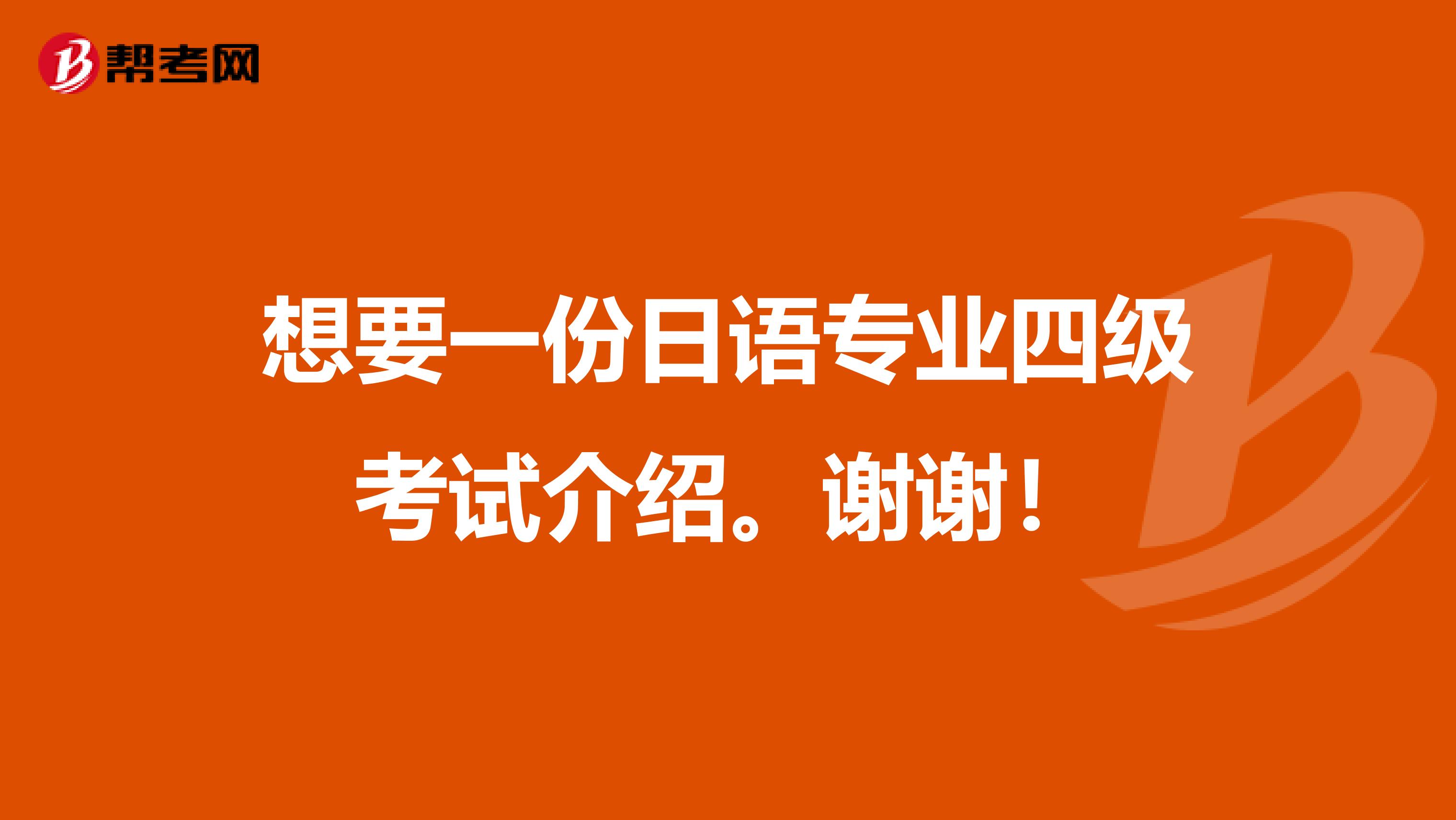 想要一份日语专业四级考试介绍。谢谢！