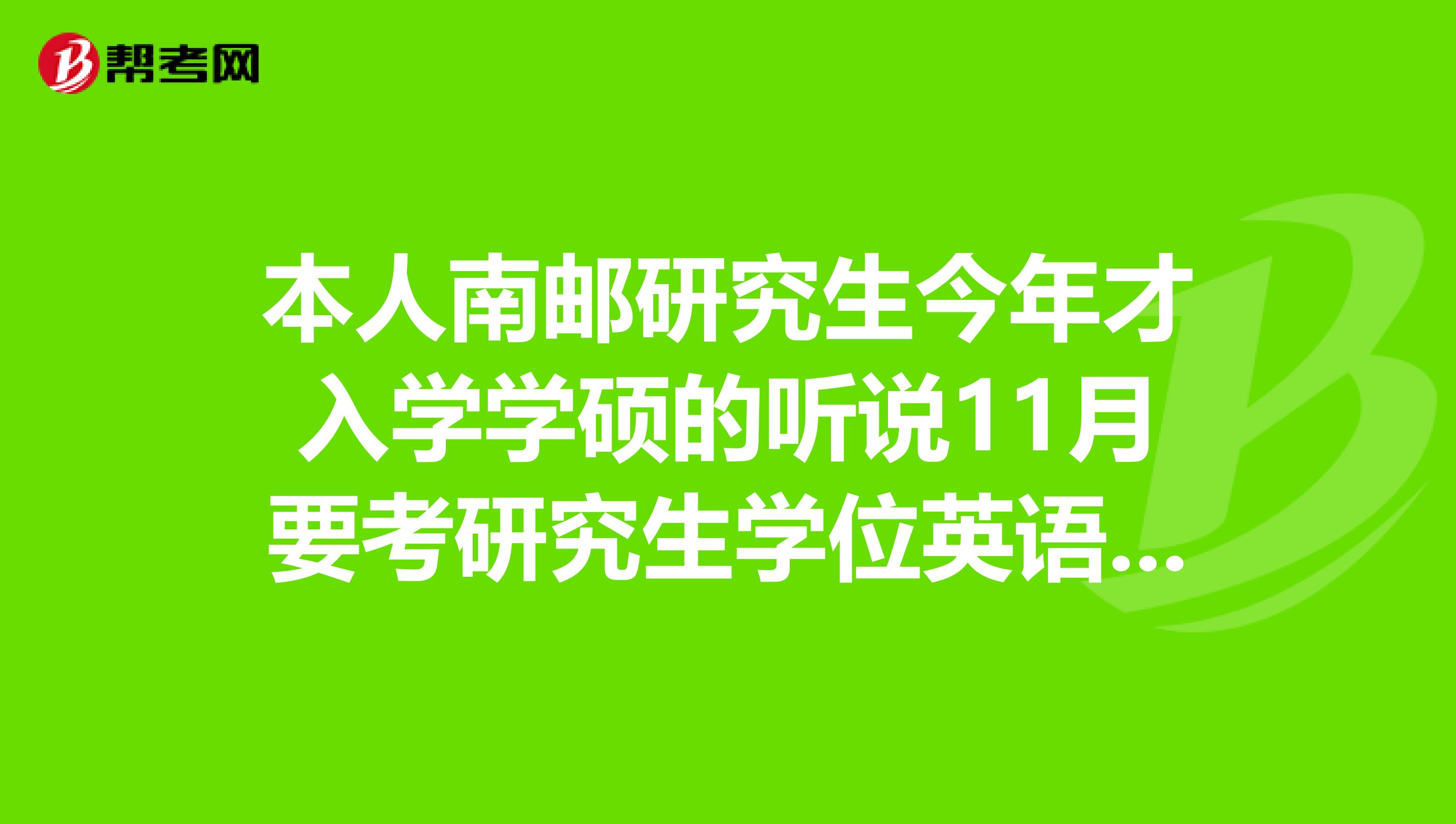 本人南邮研究生今年才入学学硕的听说11月要考研究生学位英语托福考试想咨询下相关内容