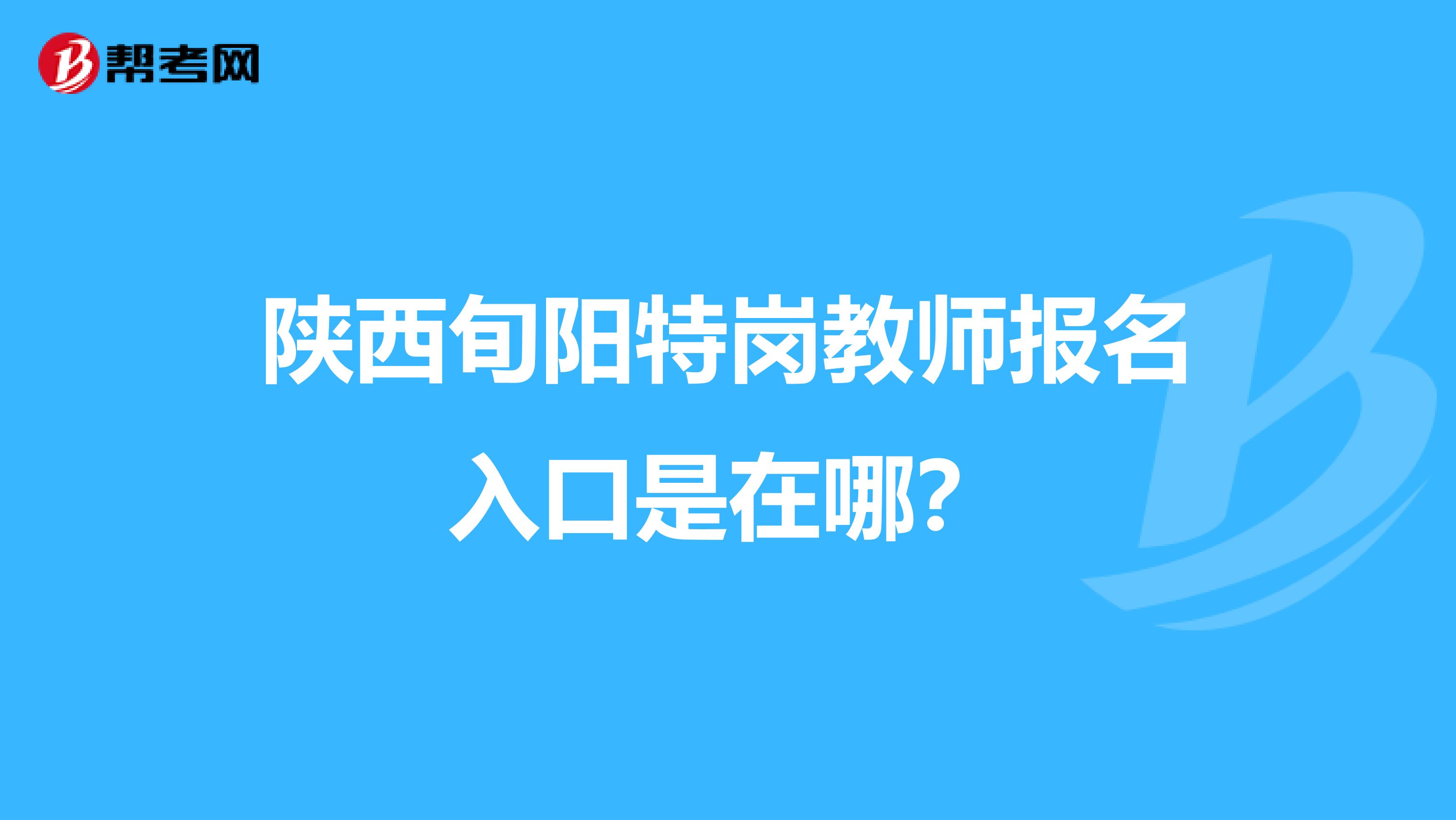 陕西旬阳特岗教师报名入口是在哪？