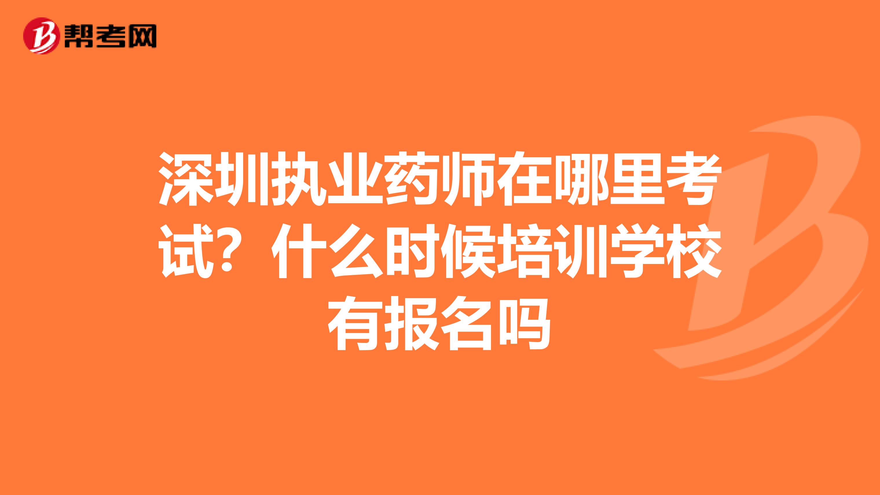 深圳执业药师在哪里考试？什么时候培训学校有报名吗