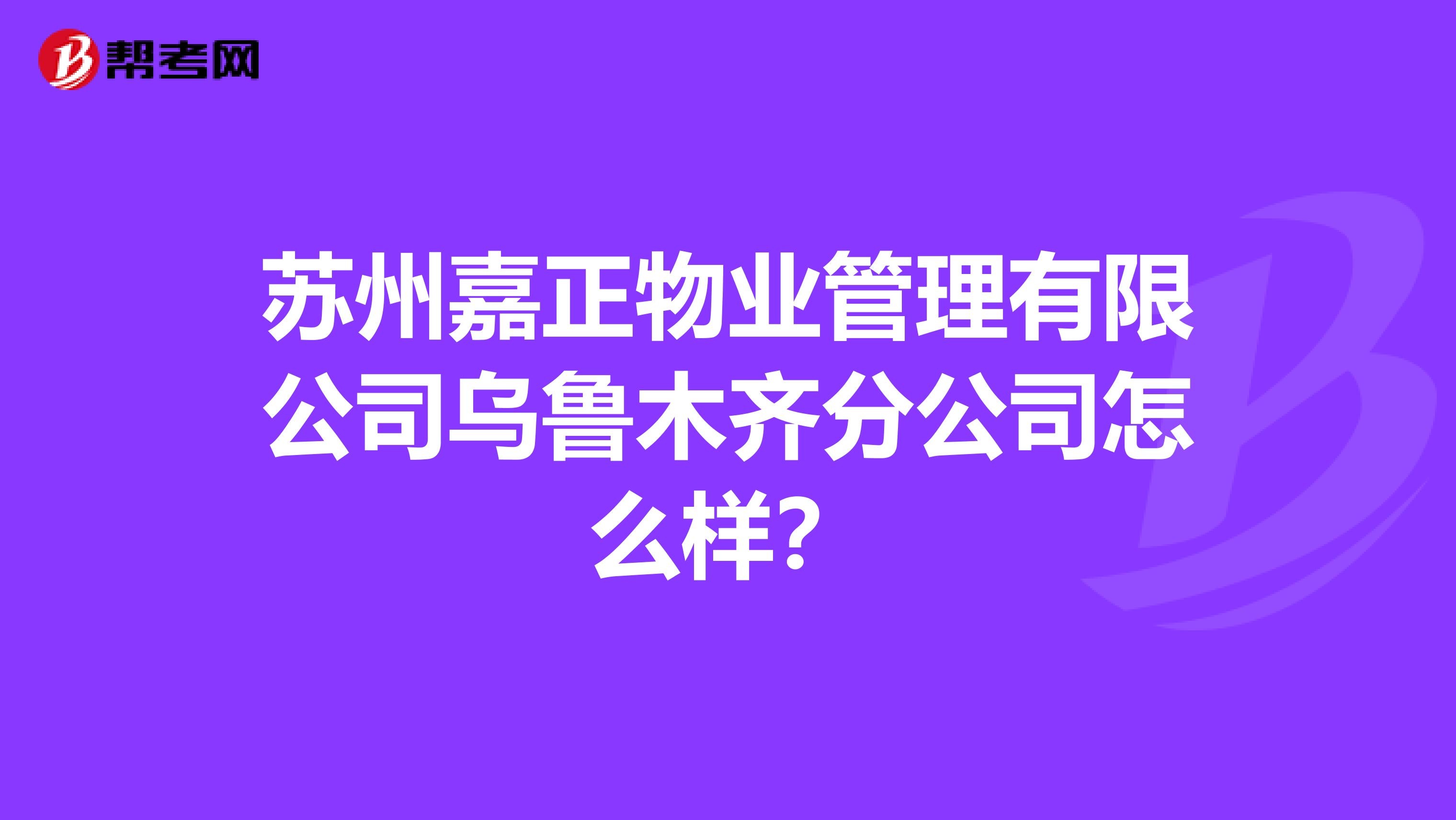 苏州嘉正物业管理有限公司乌鲁木齐分公司怎么样？
