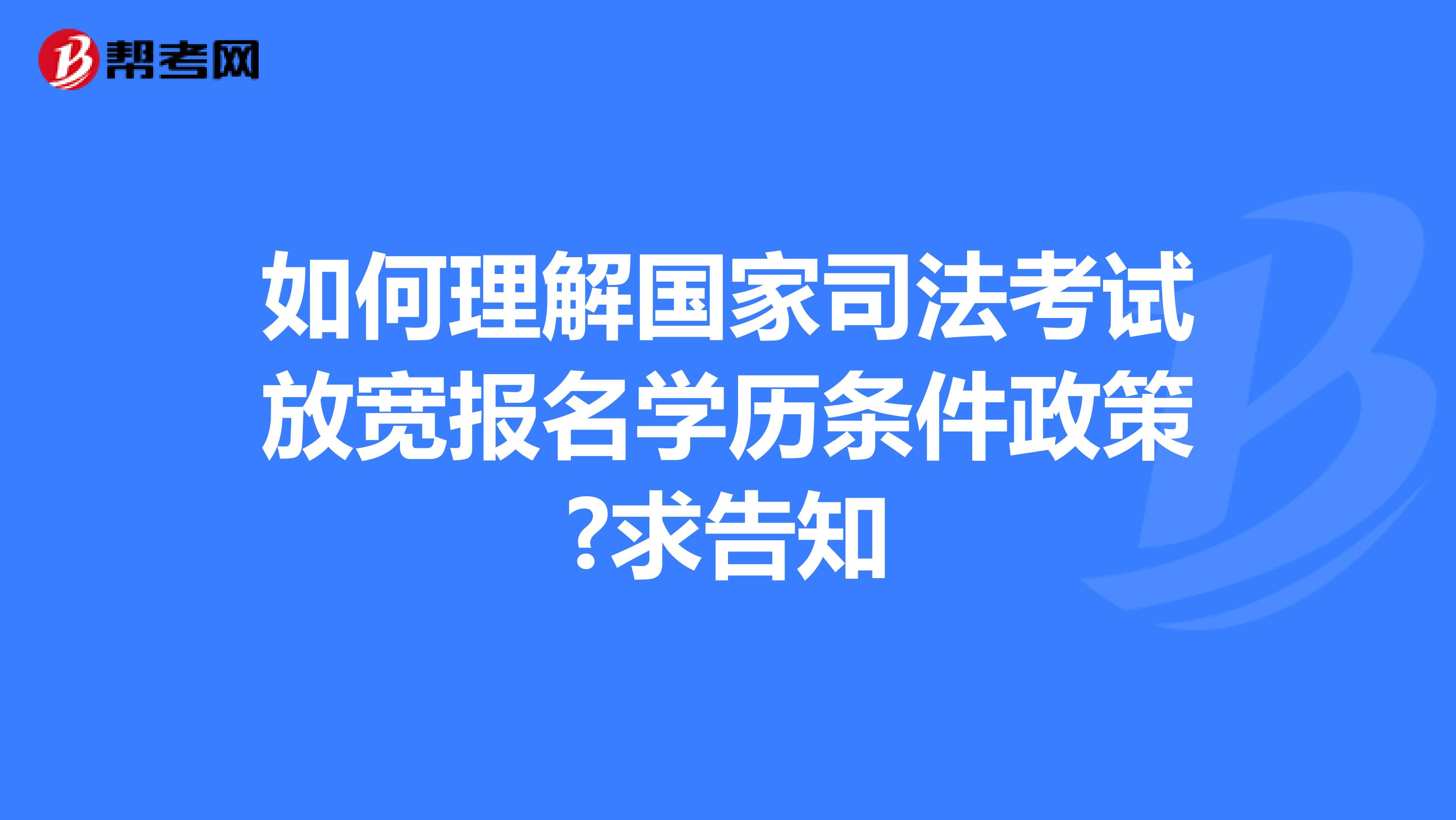 如何理解国家司法考试放宽报名学历条件政策?求告知