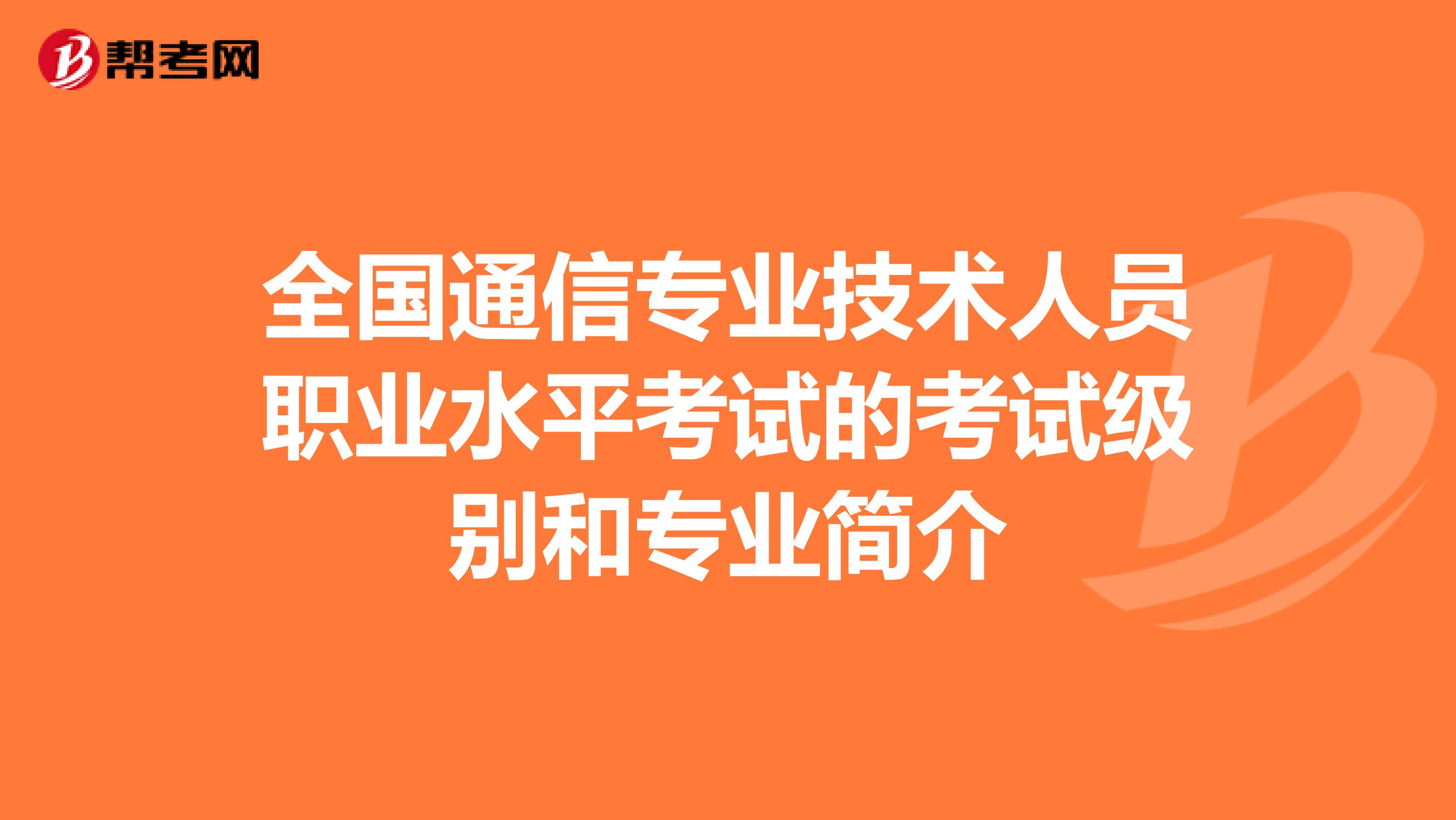 全国通信专业技术人员职业水平考试的考试级别和专业简介