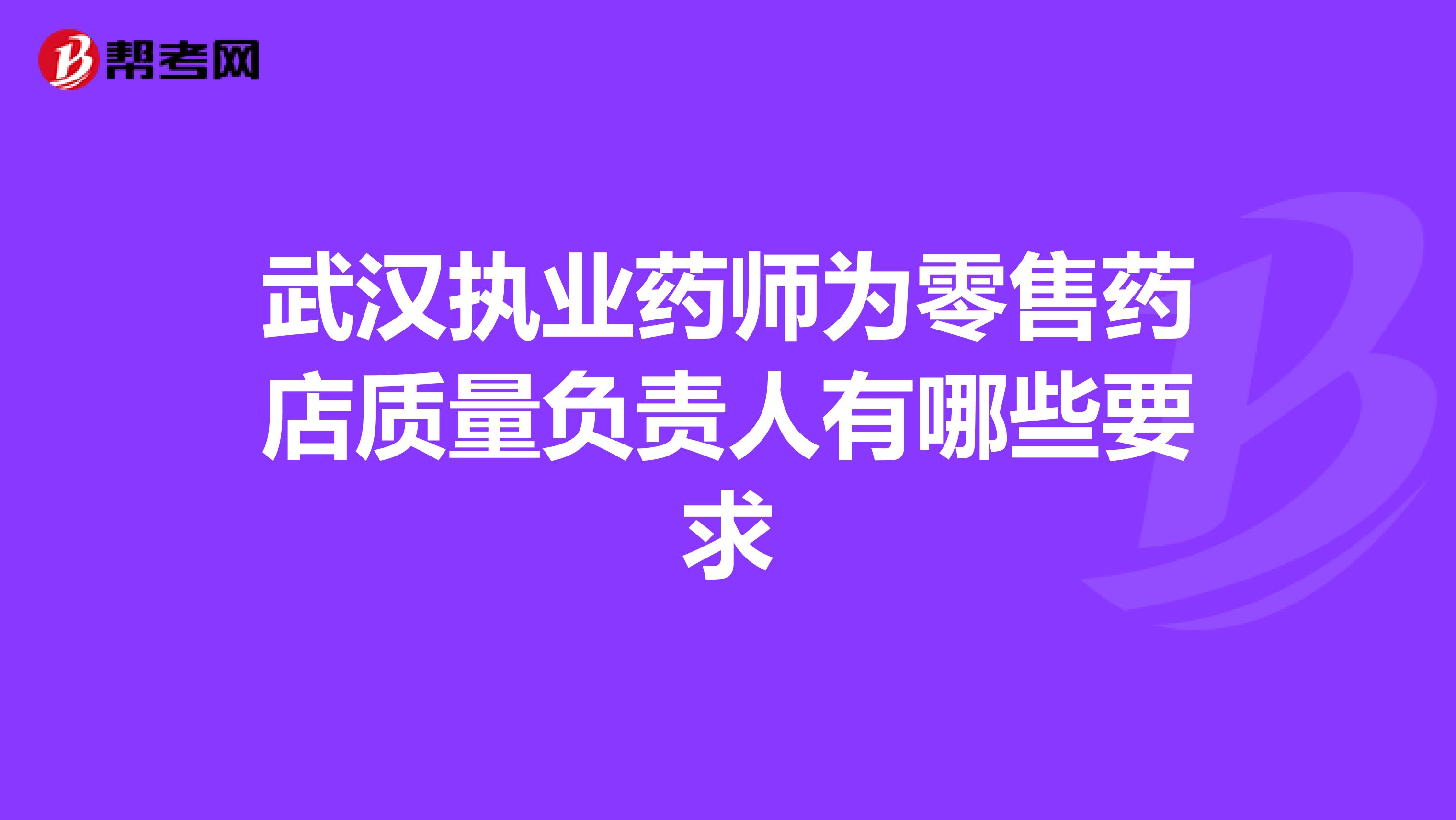 武汉执业药师为零售药店质量负责人有哪些要求