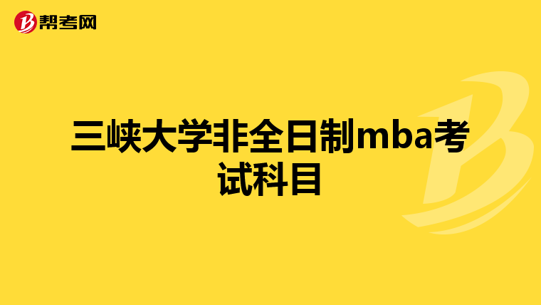 三峡大学非全日制mba考试科目