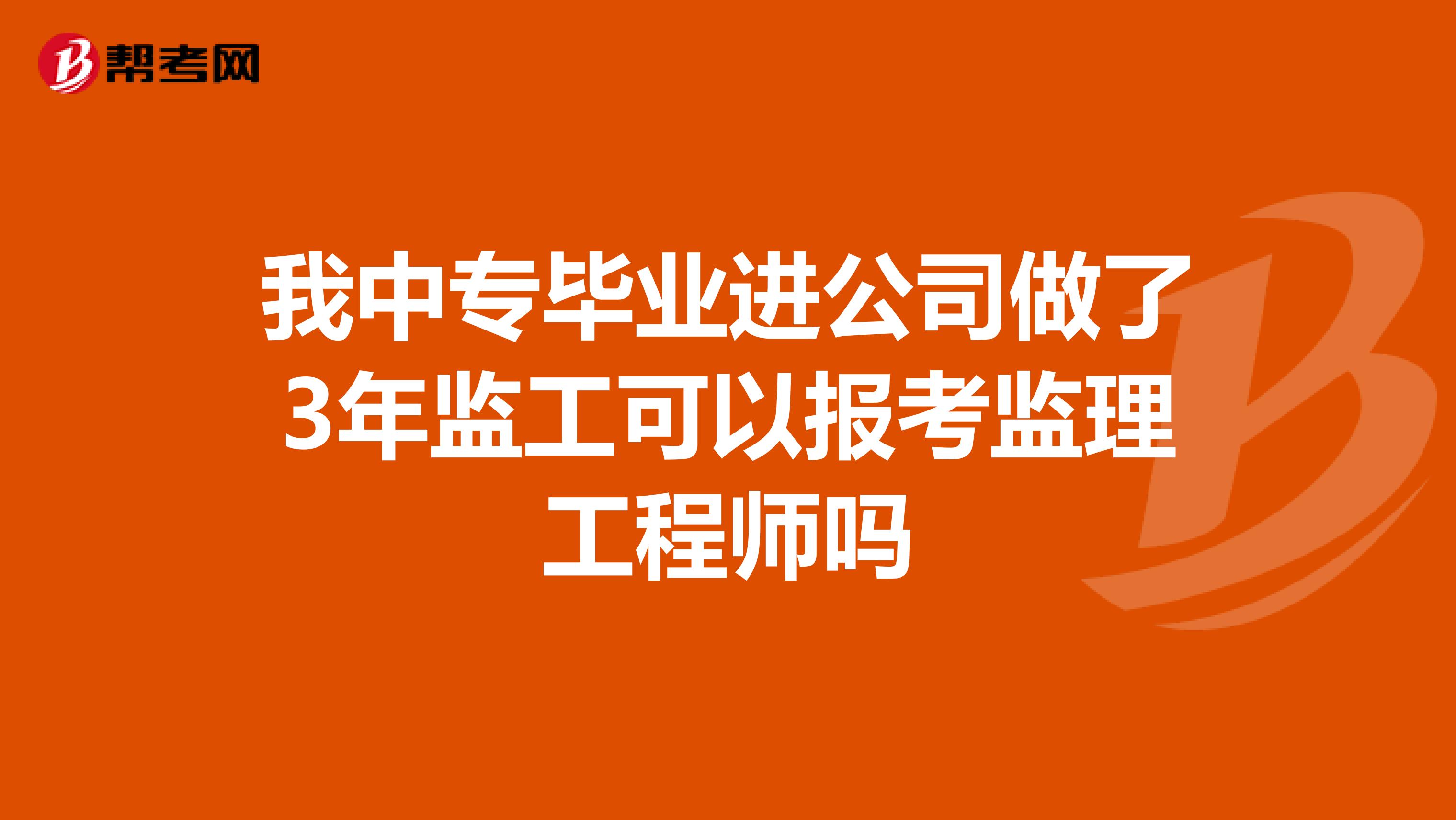 我中专毕业进公司做了3年监工可以报考监理工程师吗