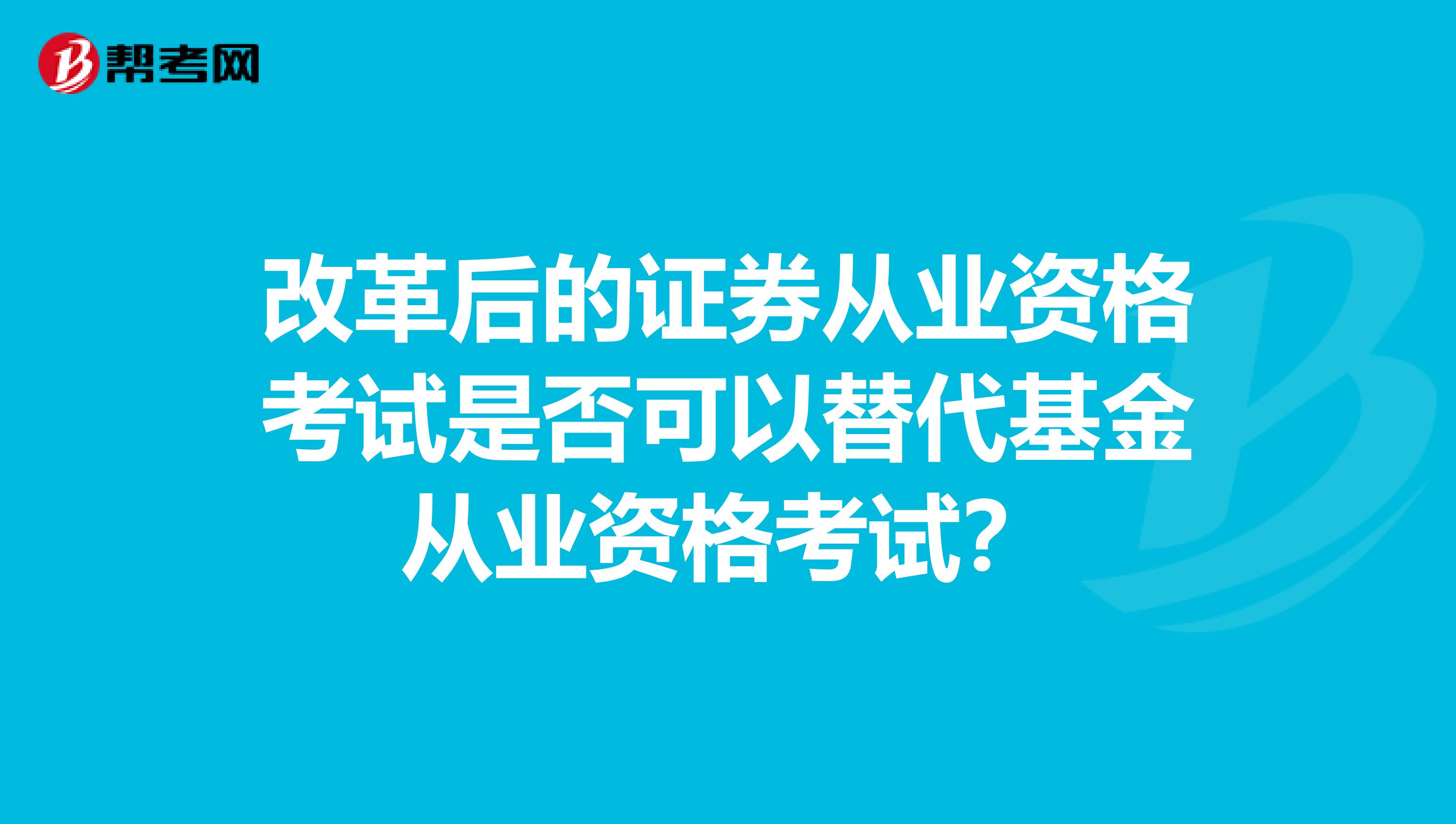 改革后的证券从业资格考试是否可以替代基金从业资格考试?