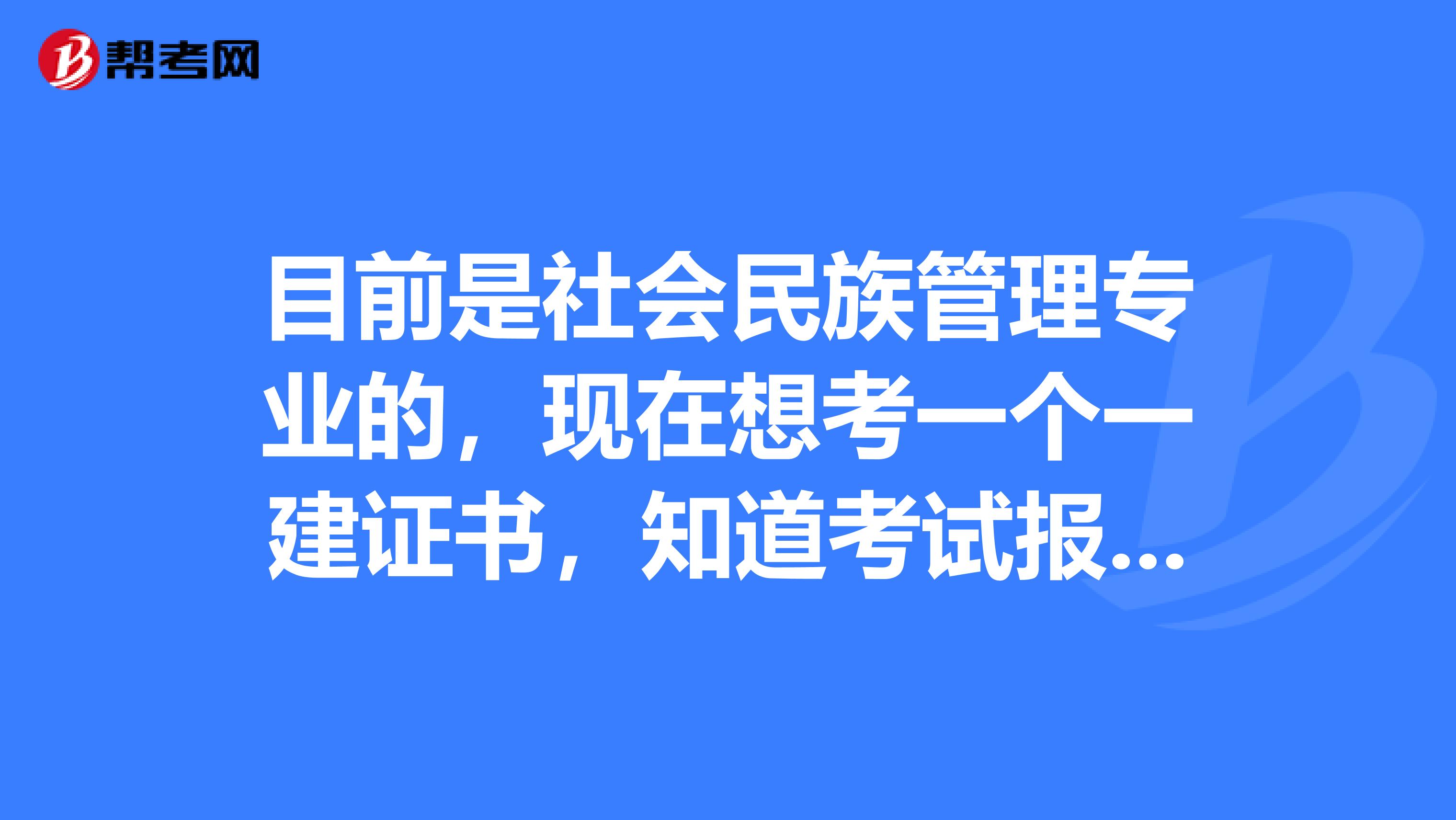 目前是社会民族管理专业的,现在想考一个一建证书,知道考试报考条件是什么吗?