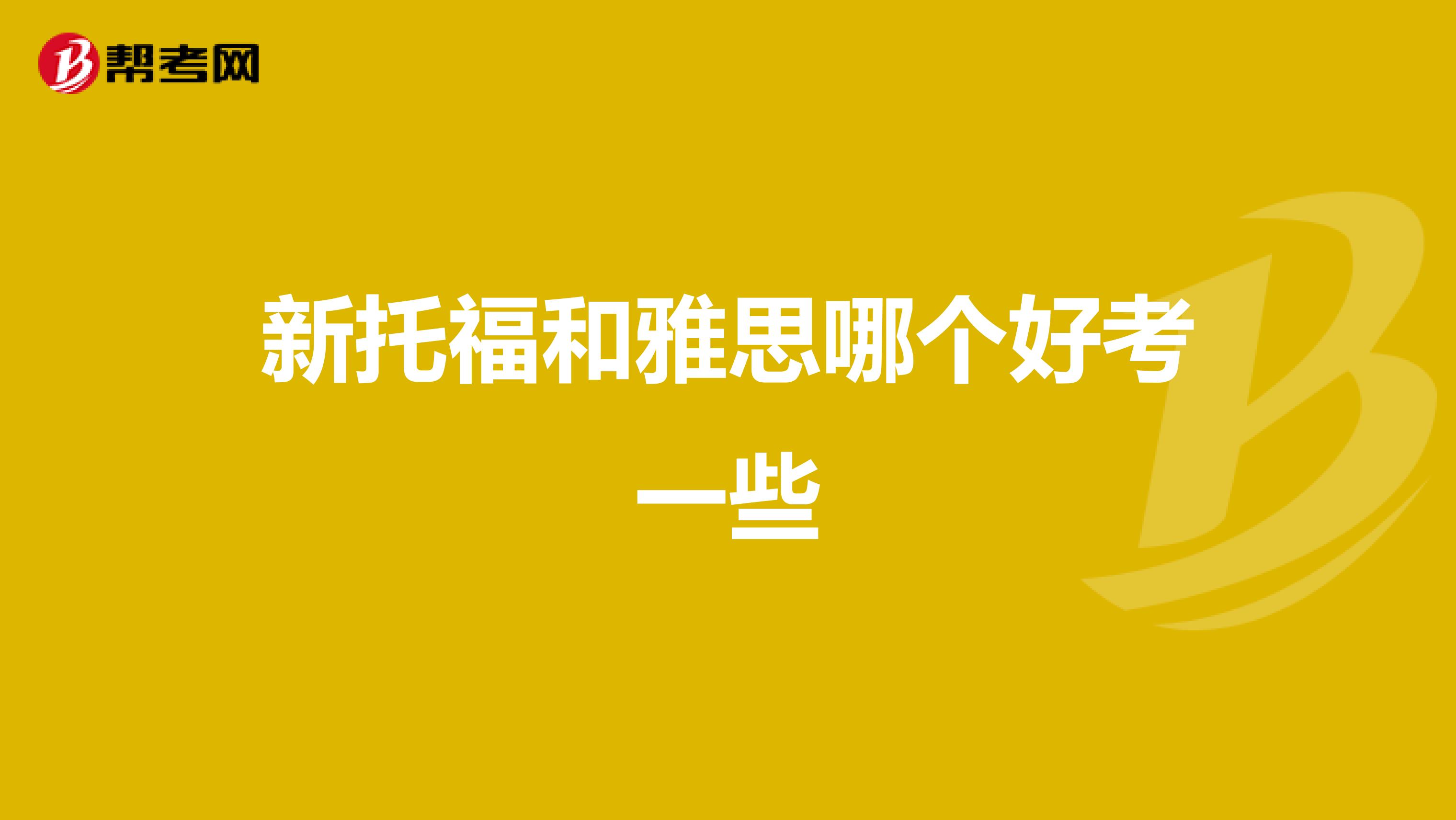 新托福和雅思哪个好考一些