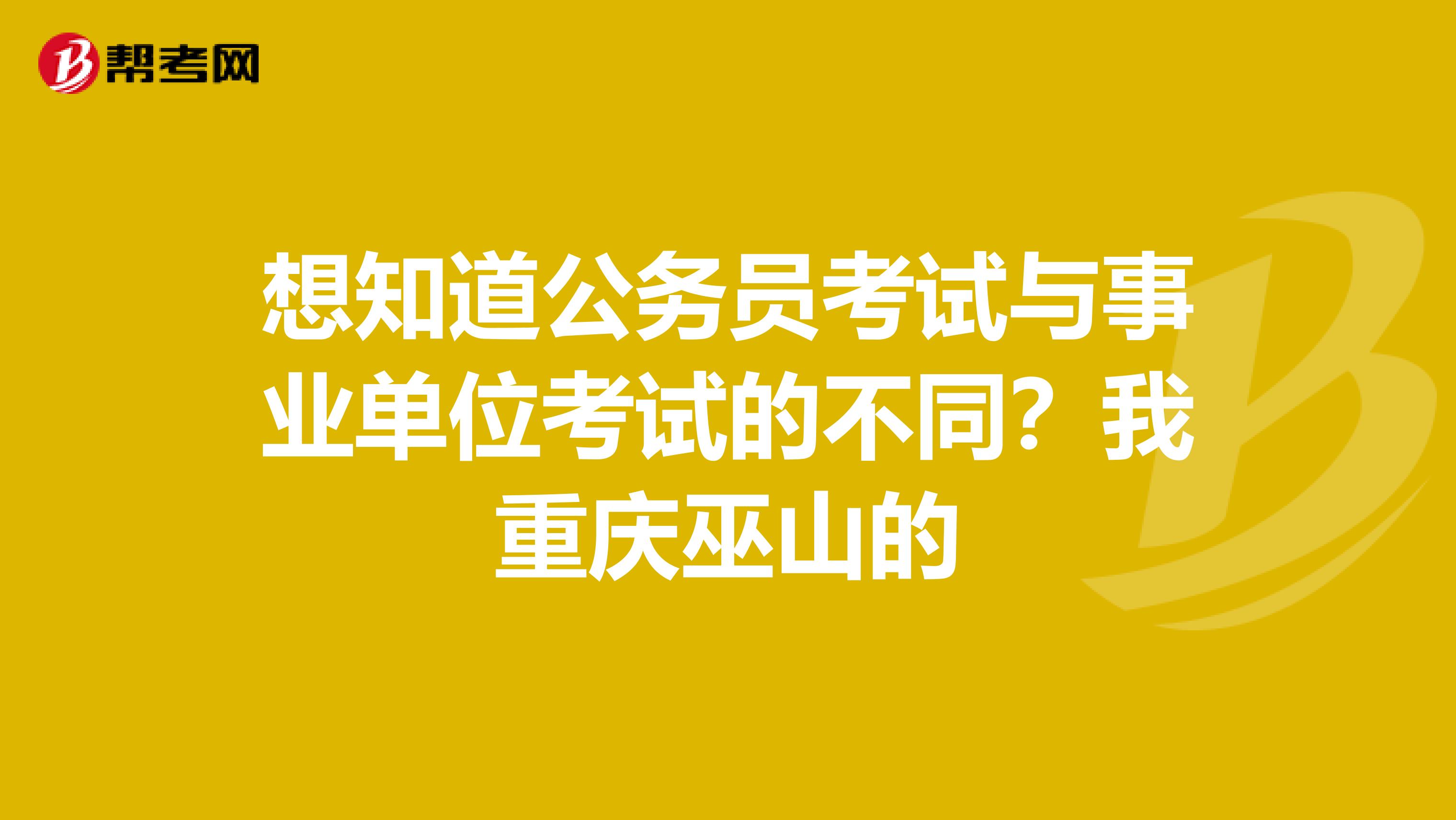 想知道公务员考试与事业单位考试的不同？我重庆巫山的