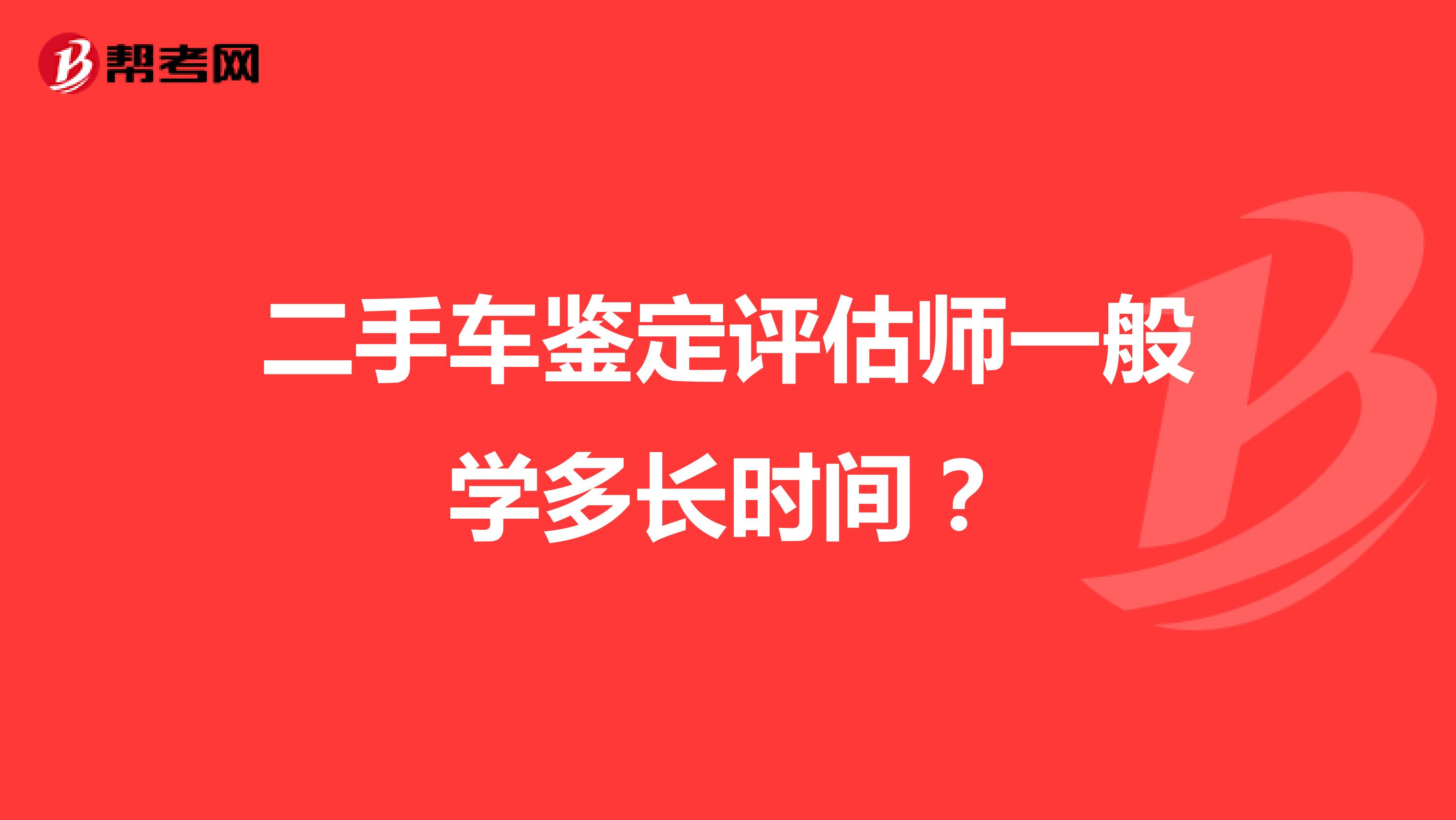 二手车鉴定评估师一般学多长时间?