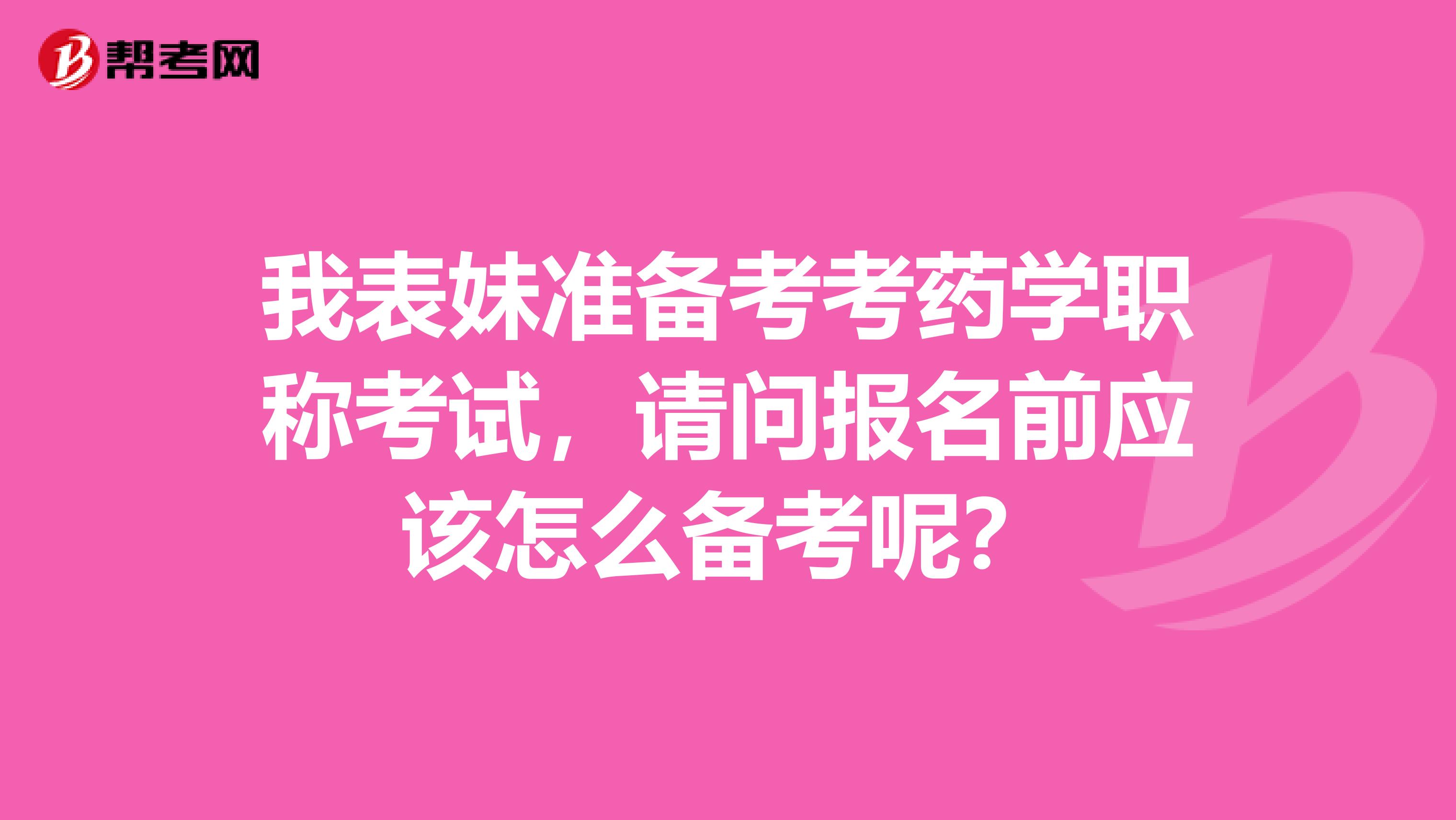 我表妹准备考考药学职称考试,请问报名前应该怎么备考呢?