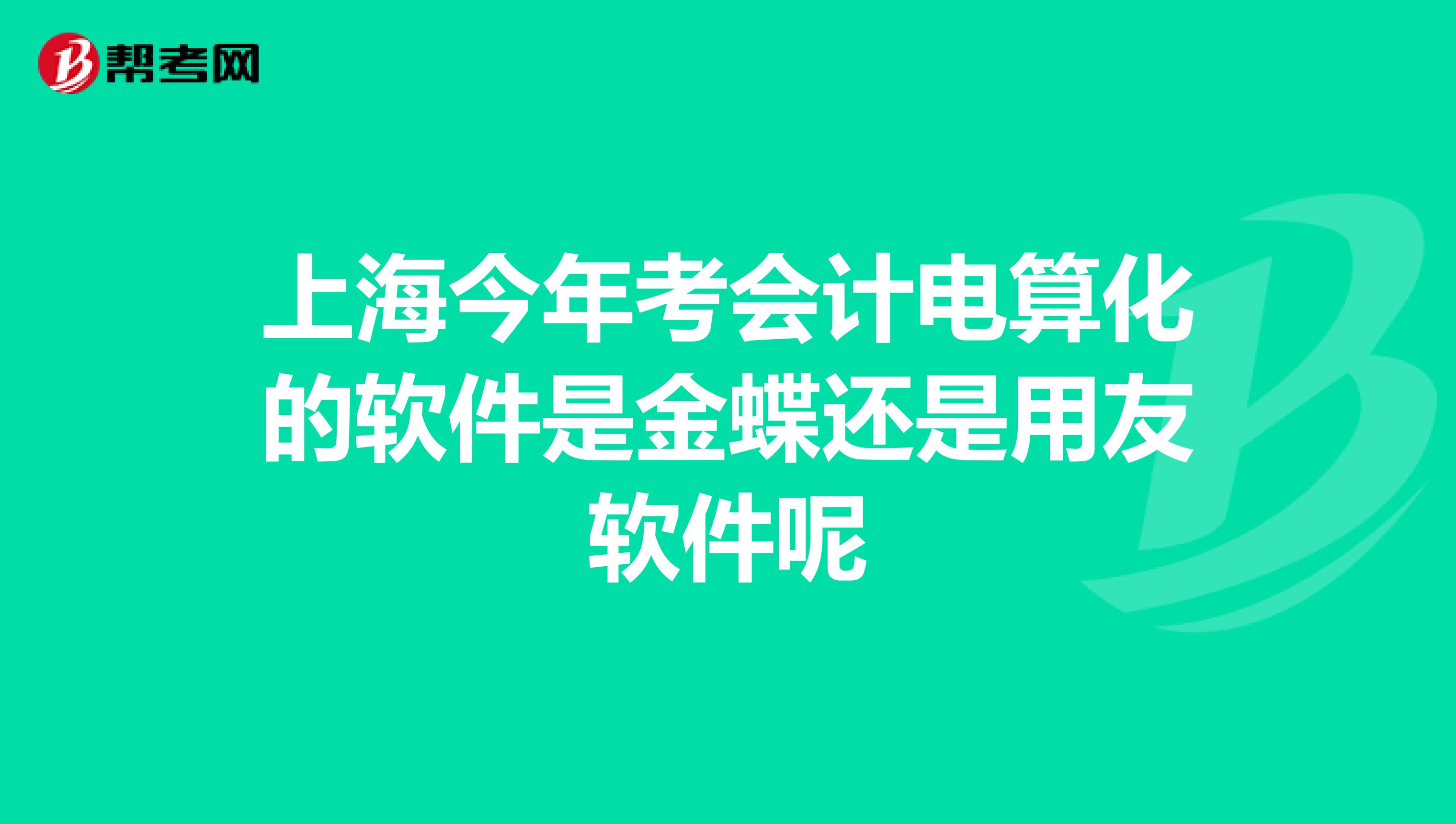 上海今年考会计电算化的软件是金蝶还是用友软件呢