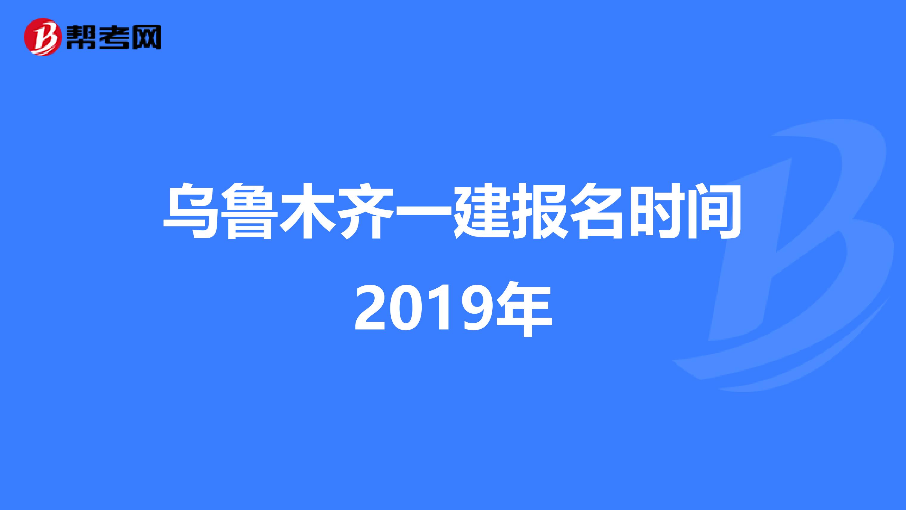 乌鲁木齐一建报名时间2019年