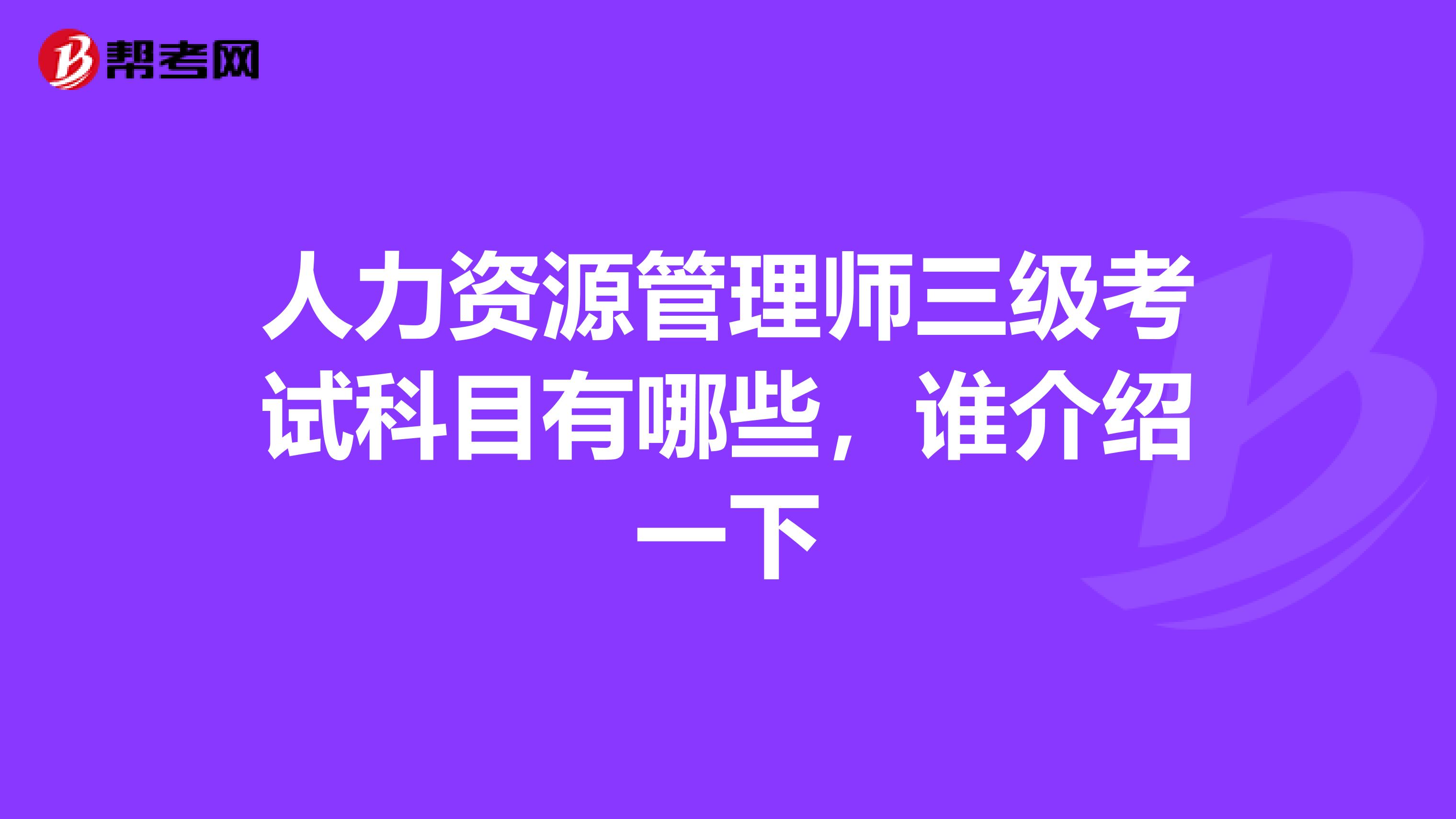 人力资源管理师三级考试科目有哪些,谁介绍一下