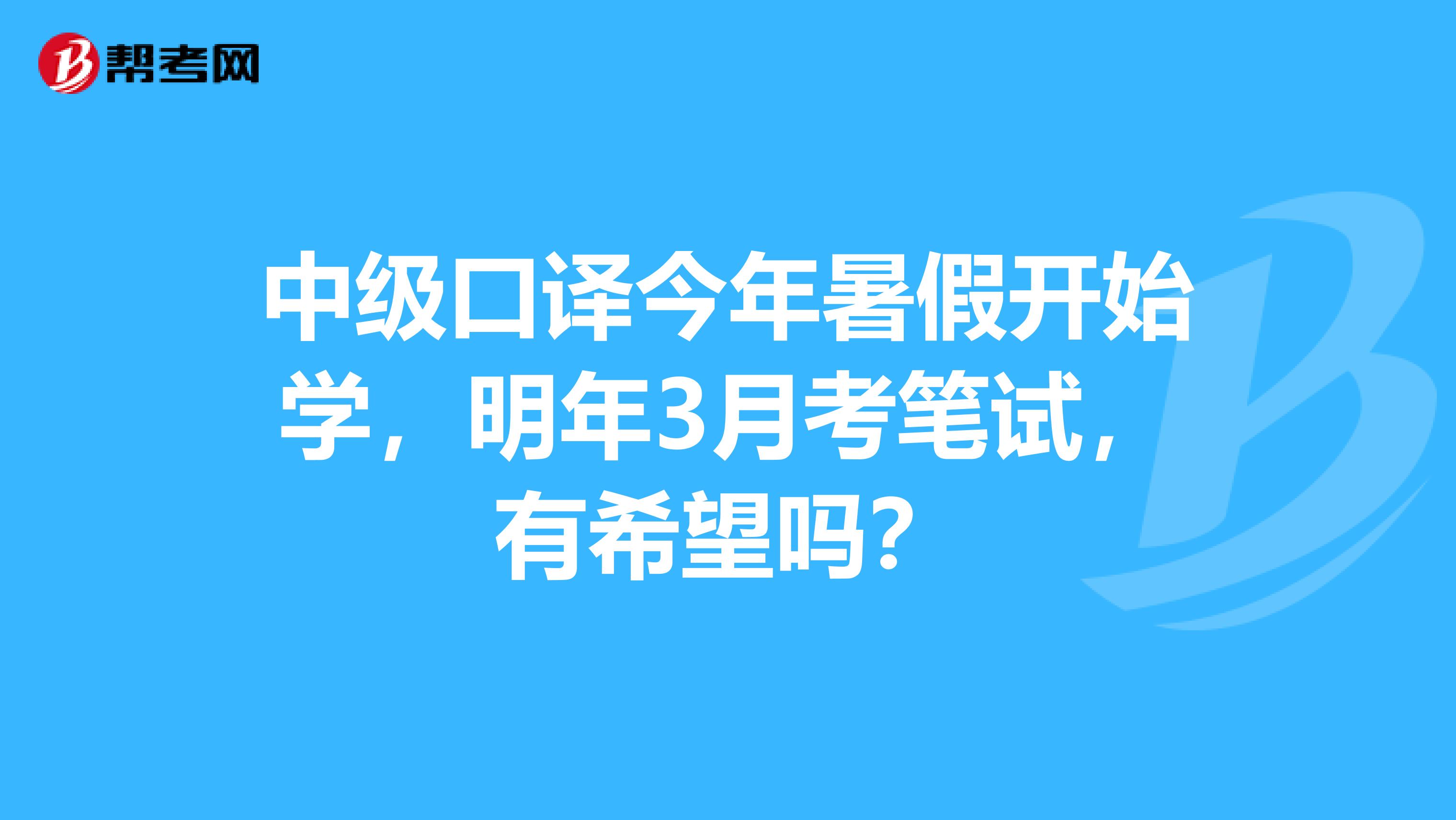中级口译今年暑假开始学,明年3月考笔试,有希望吗?