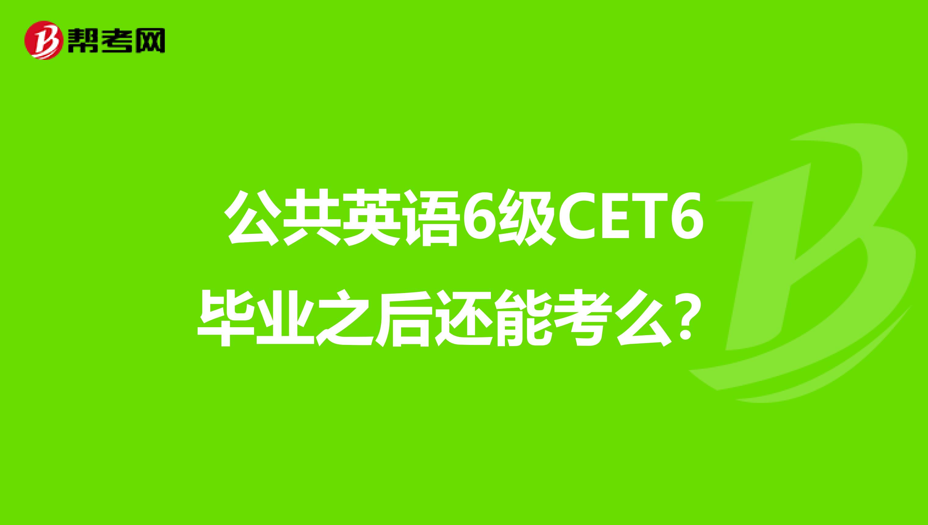 公共英语6级CET6毕业之后还能考么?