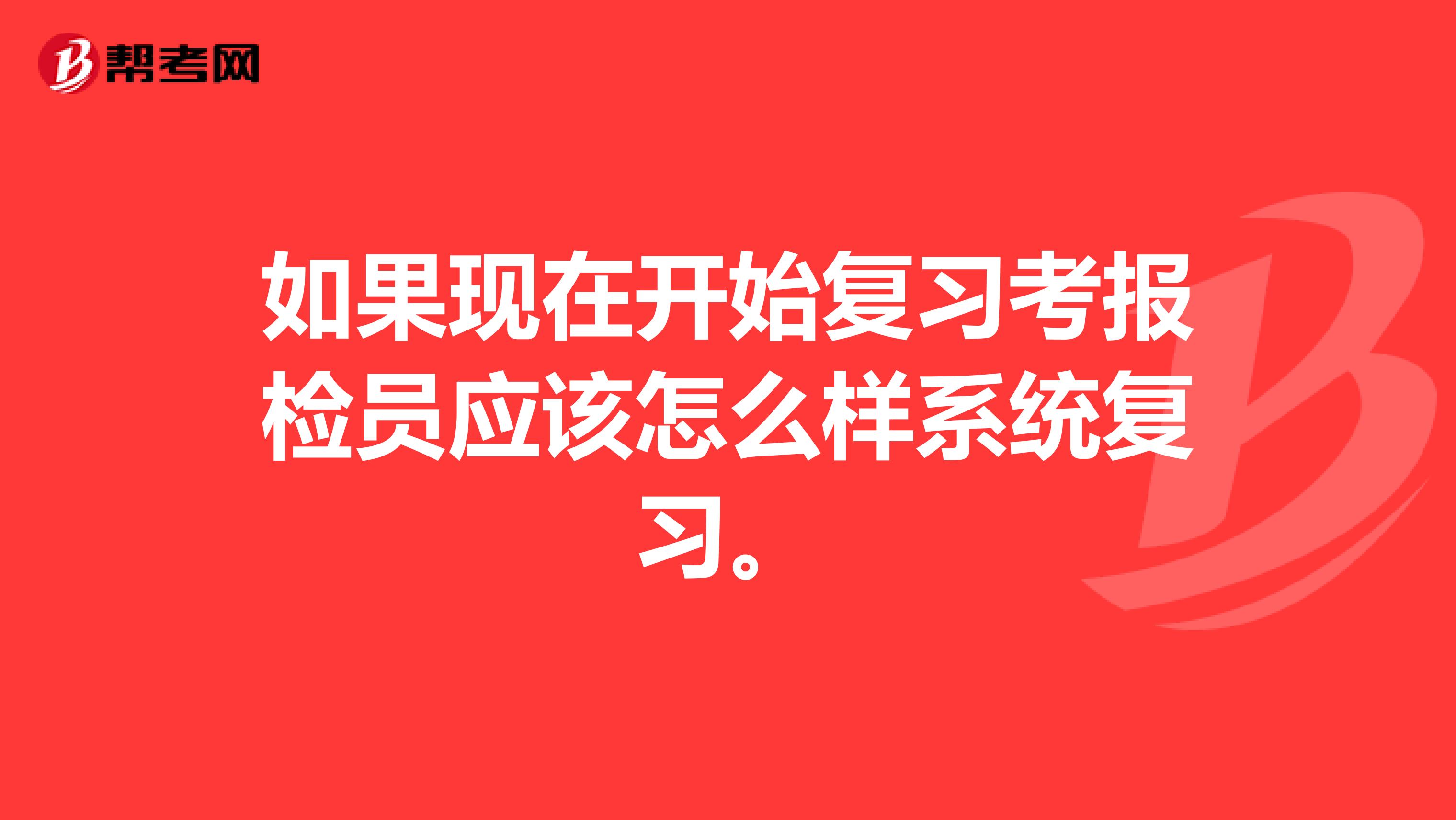 如果现在开始复习考报检员应该怎么样系统复习。