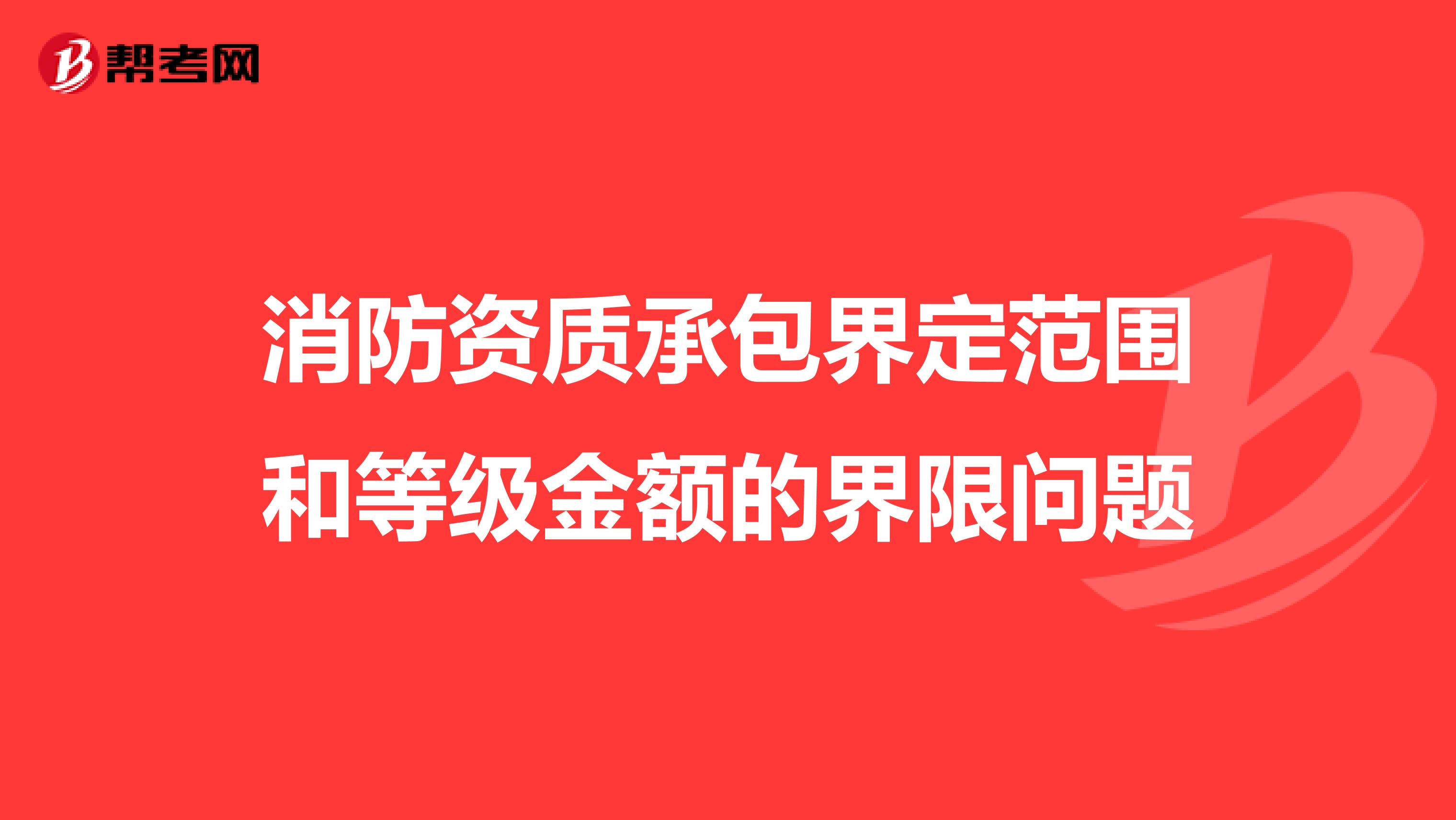 消防资质承包界定范围和等级金额的界限问题