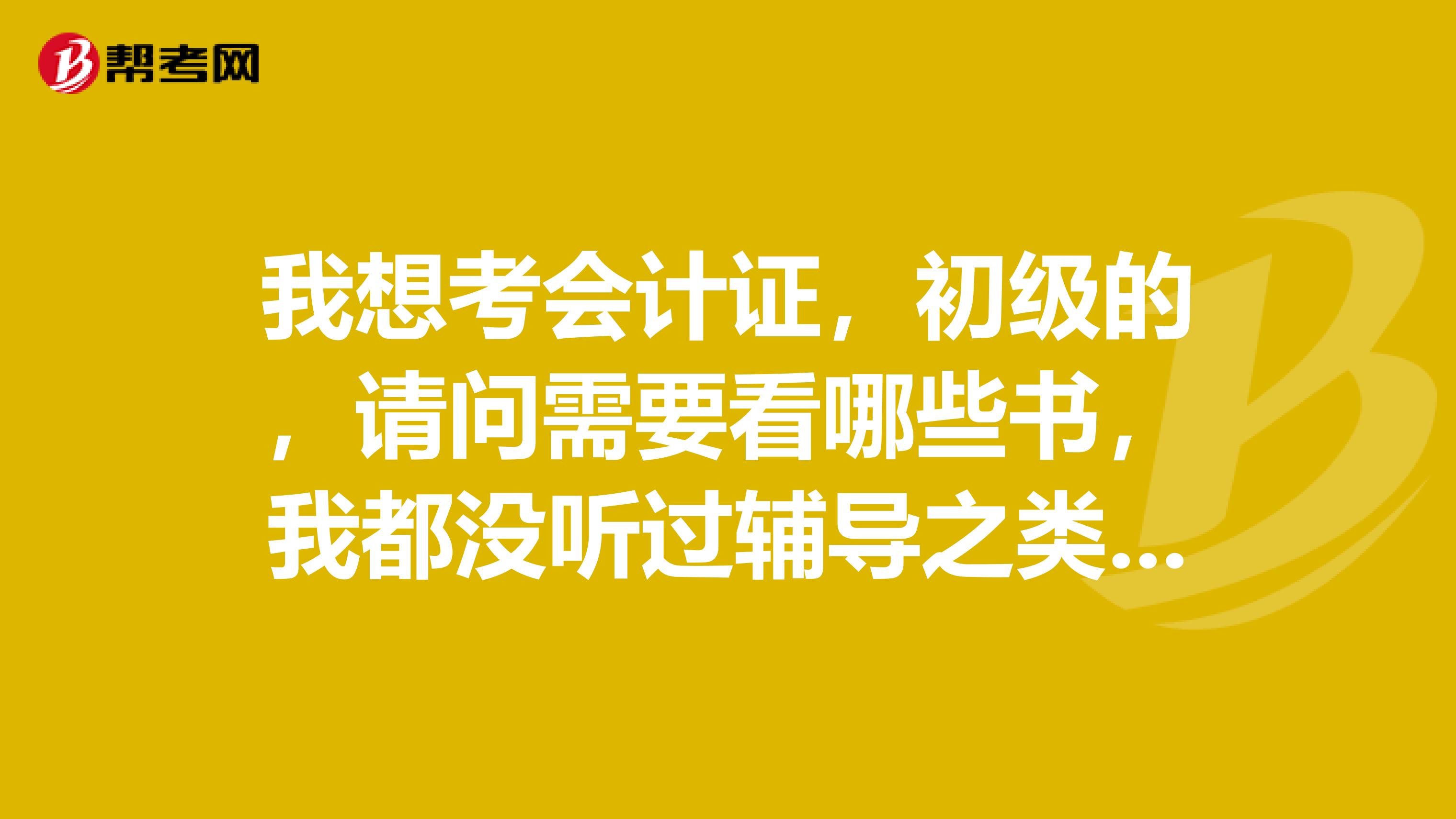 我想考會計證，初級的，請問需要看哪些書，我都沒聽過輔導之類的課程