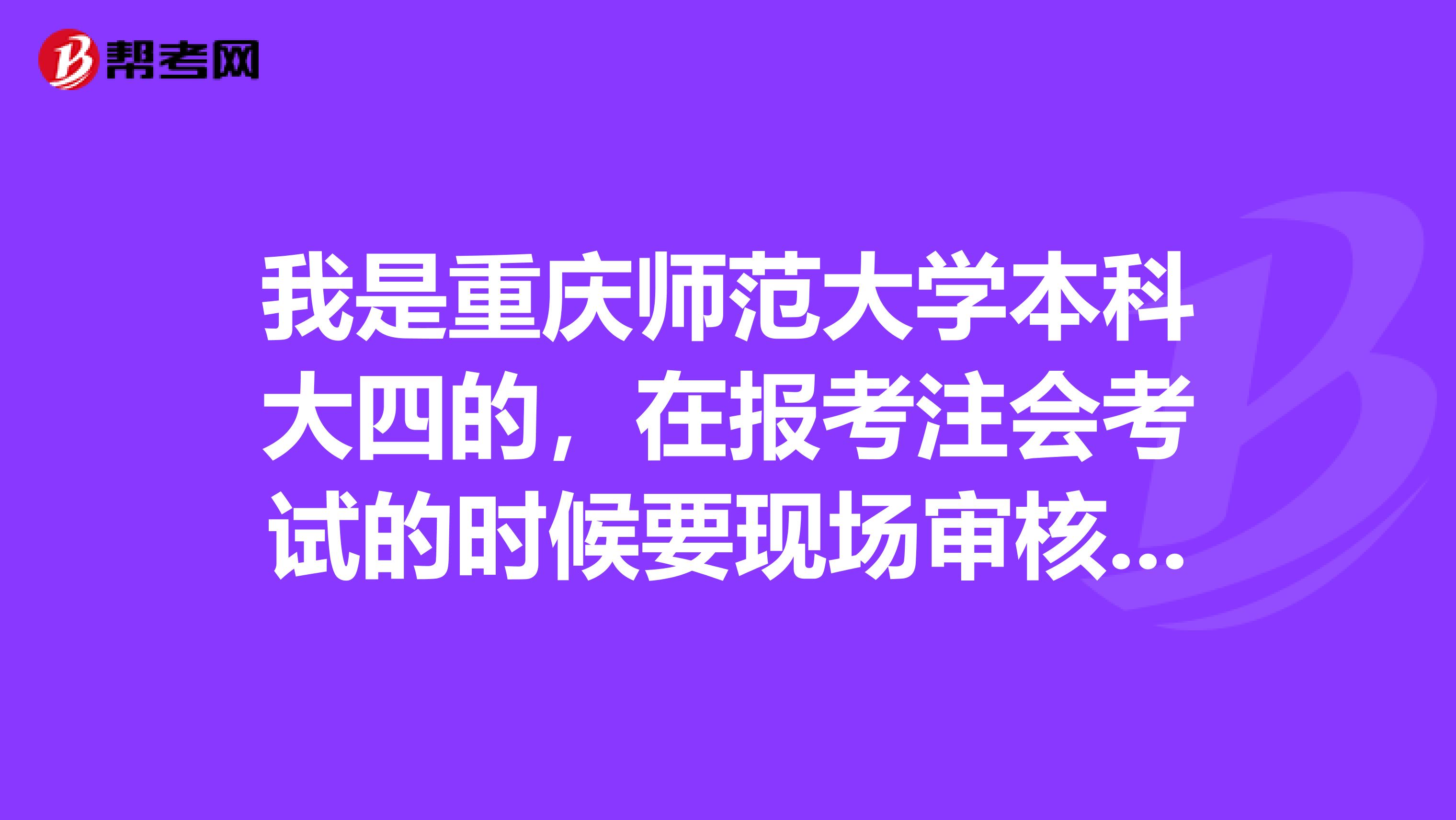 我是重慶師范大學本科大四的，在報考注會考試的時候要現場審核嗎？