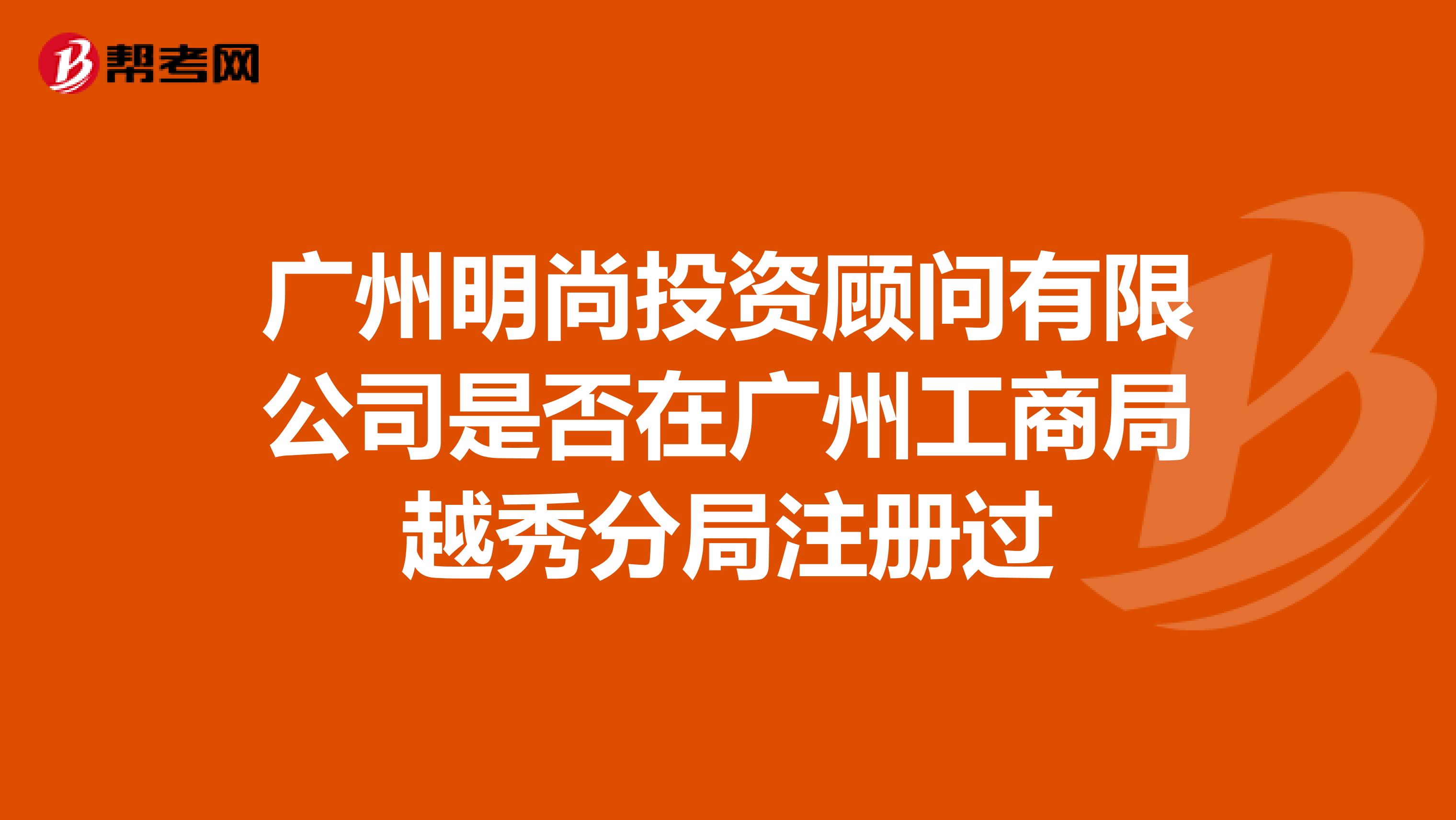廣州明尚投資顧問有限公司是否在廣州工商局越秀分局注冊過
