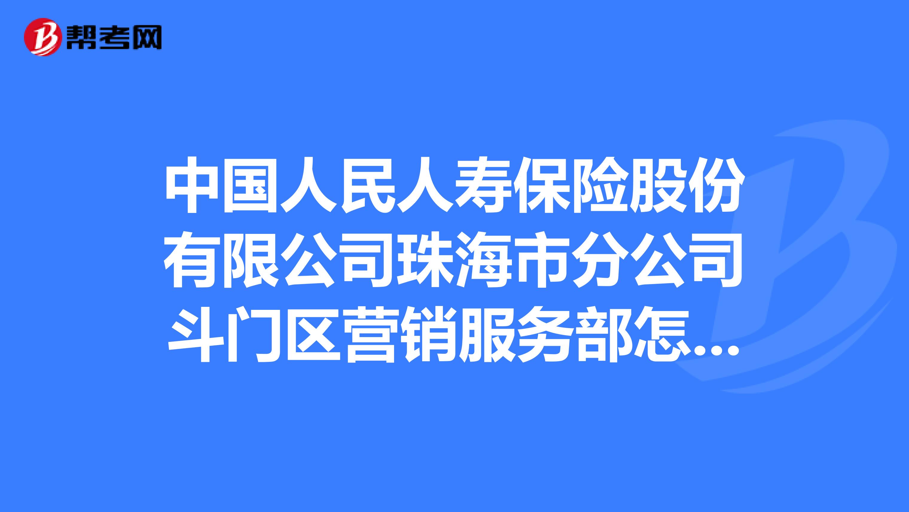 中国人民人寿保险股份有限公司珠海市分公司斗门区营销服务部怎么样？