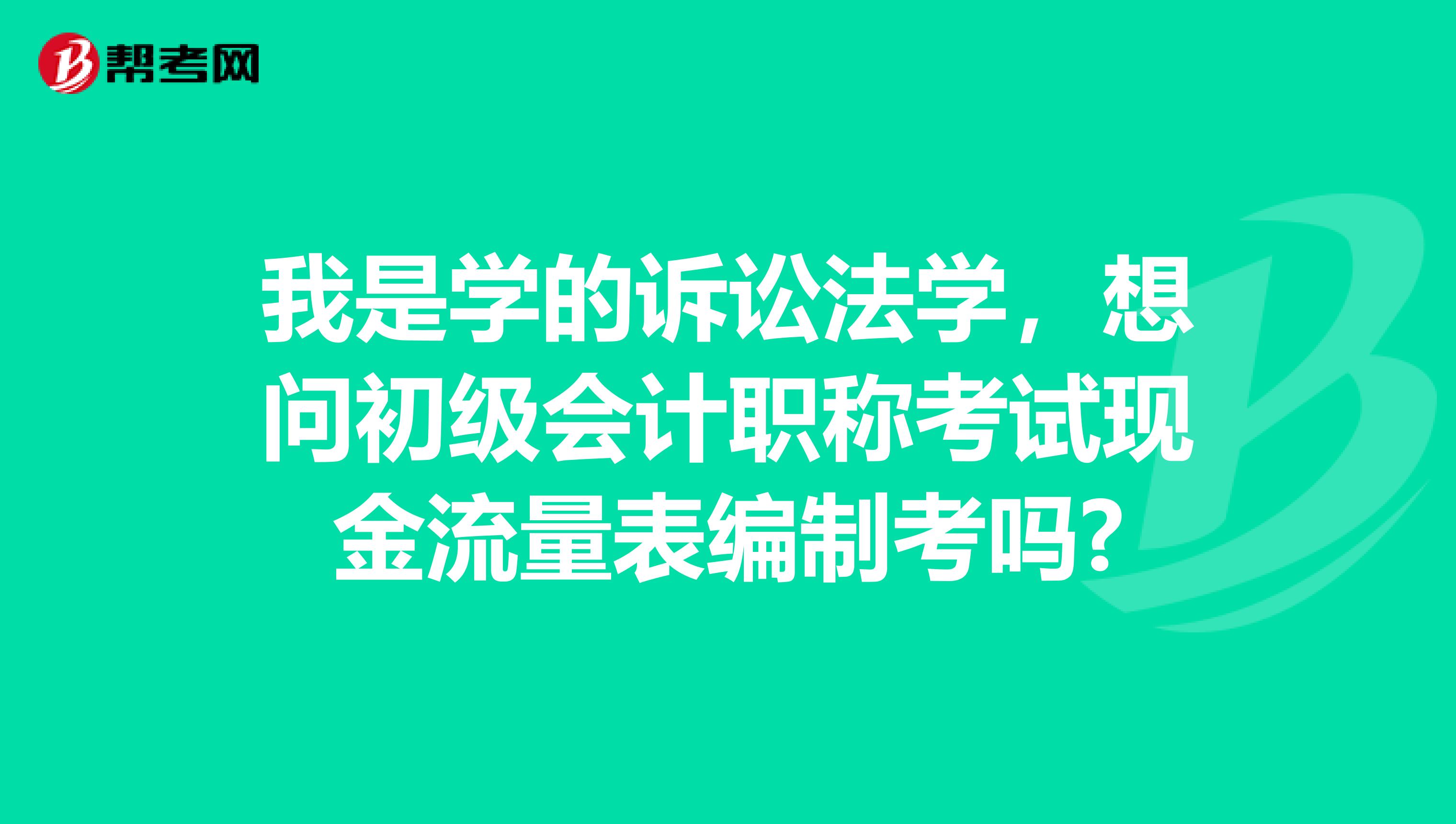 我是学的诉讼法学,想问初级会计职称考试现金流量表编制考吗?