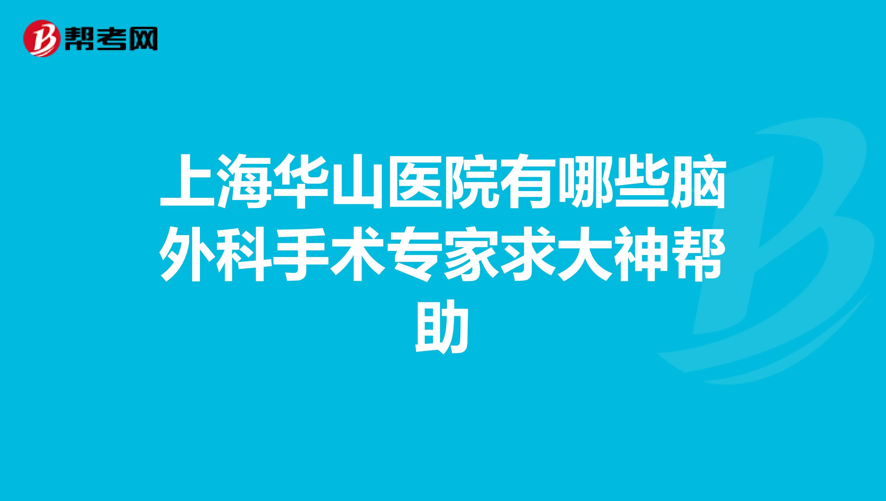 上海华山医院有哪些脑外科手术专家求大神帮助