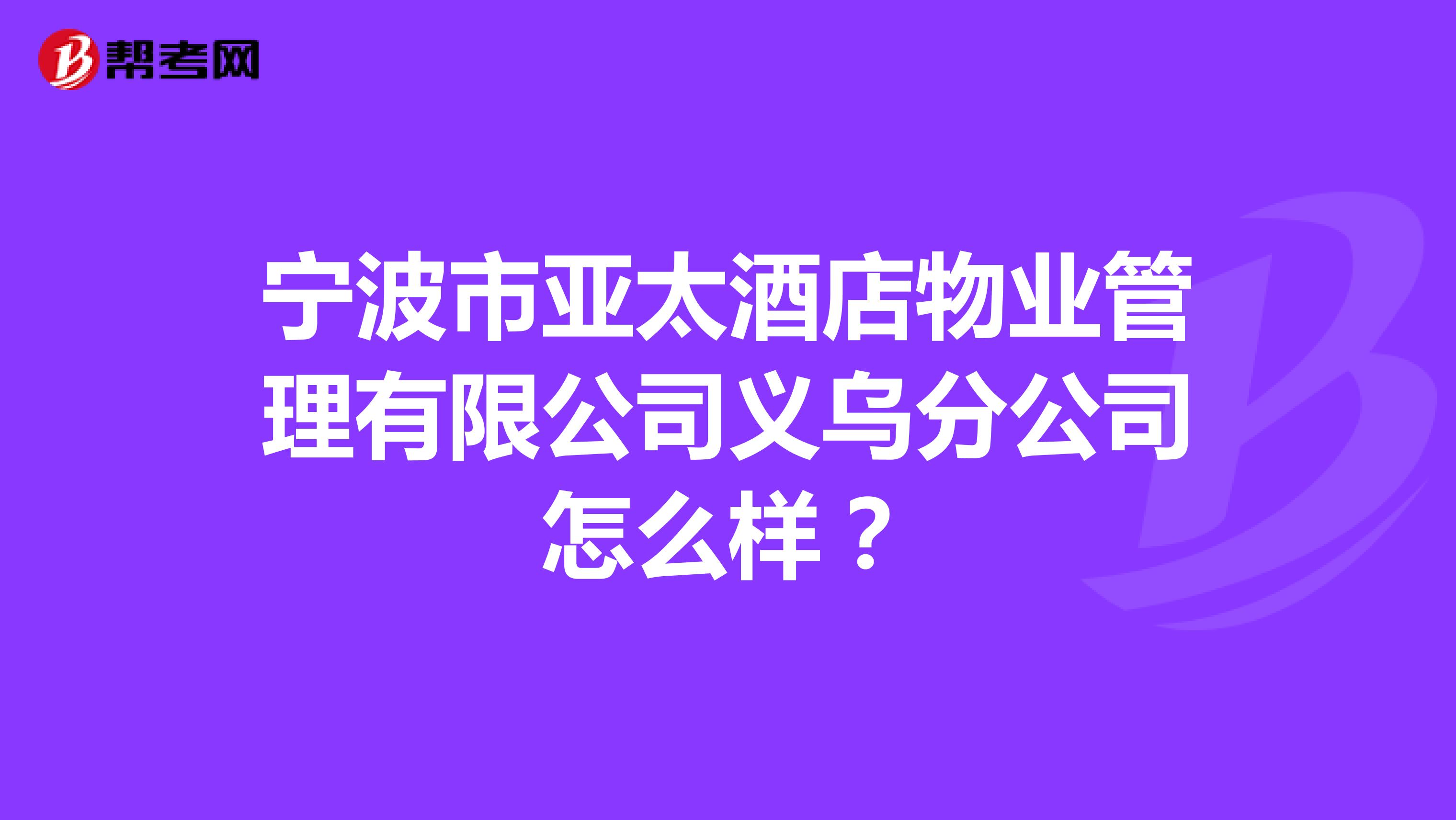 宁波市亚太酒店物业管理有限公司义乌分公司怎么样？