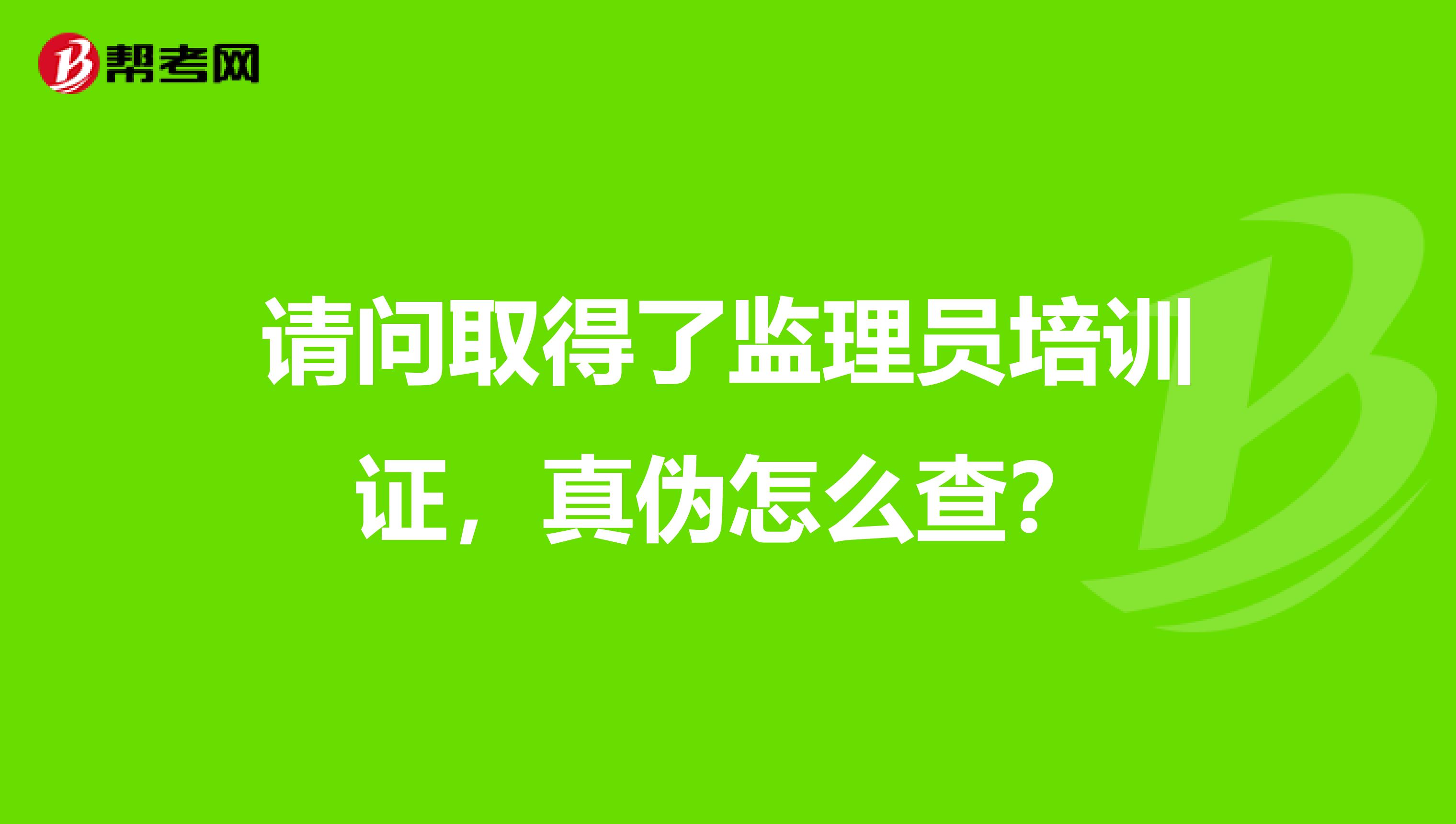 请问取得了监理员培训证,真伪怎么查?