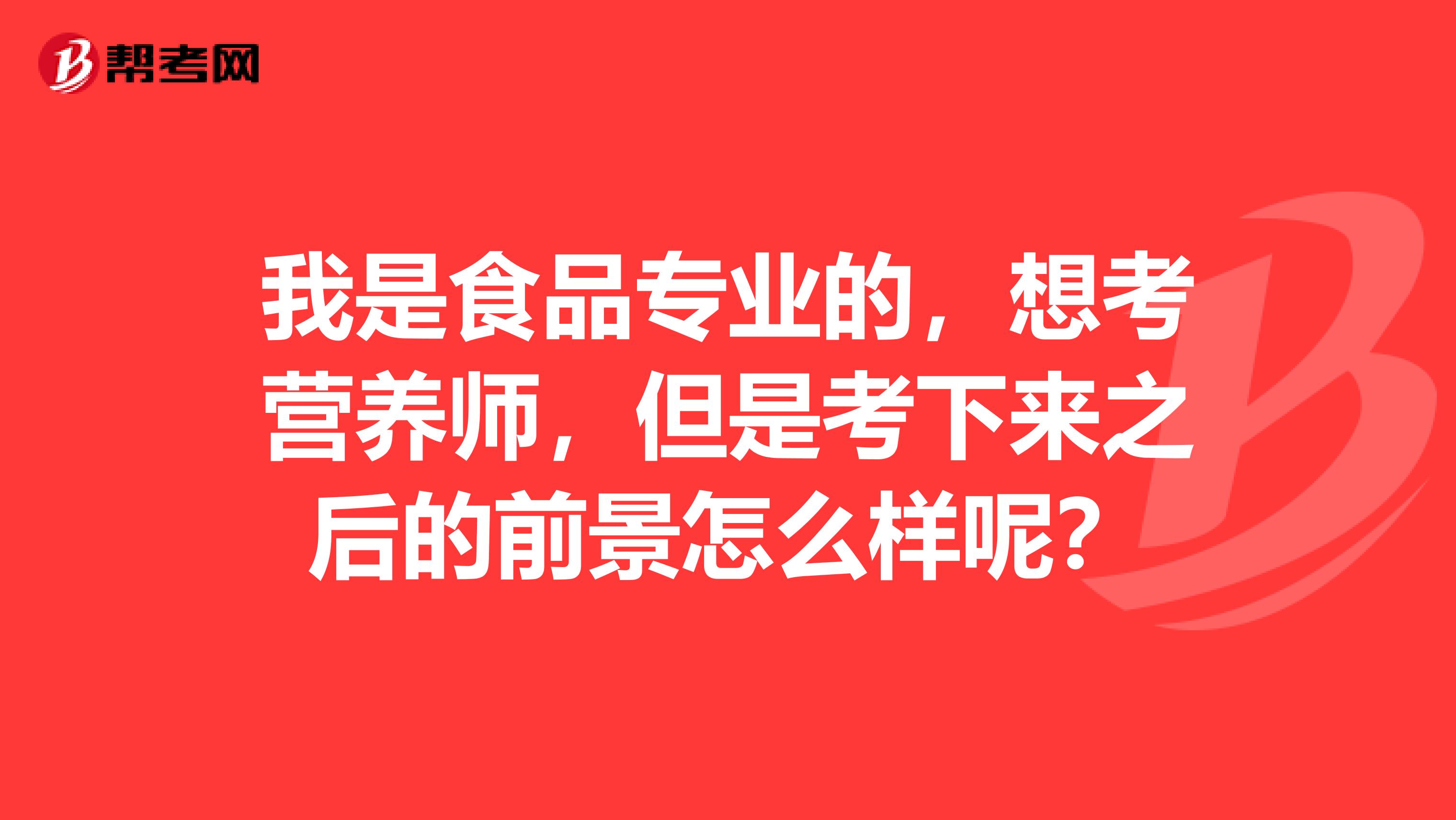 我是食品专业的，想考营养师，但是考下来之后的前景怎么样呢？