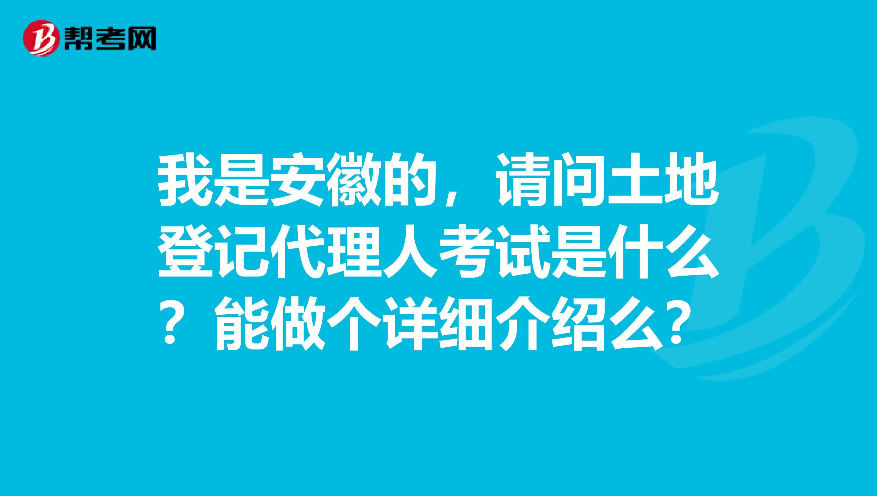 我是安徽的,请问土地登记代理人考试是什么?能做个详细介绍么?