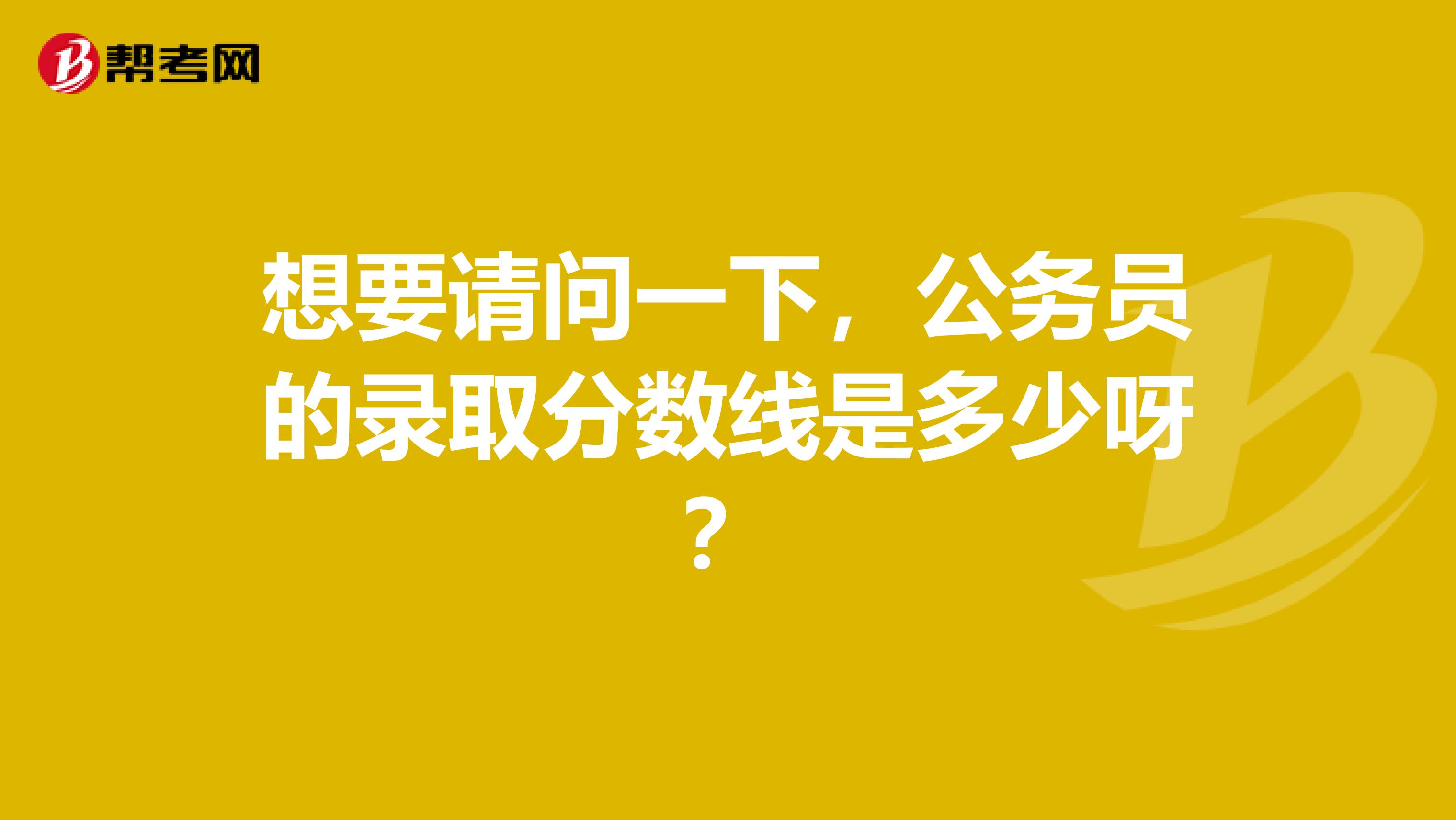 想要请问一下，公务员的录取分数线是多少呀？